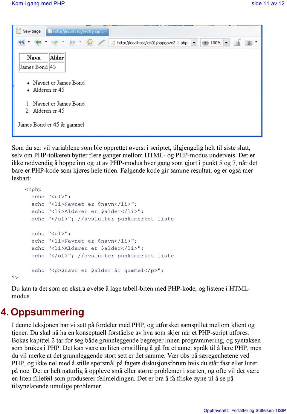 Følgende kode gir samme resultat, og er også mer lesbart: echo "<ul>"; echo "<li>navnet er $navn</li>"; echo "<li>alderen er $alder</li>"; echo "</ul>"; //avslutter punktmerket liste echo "<ol>";