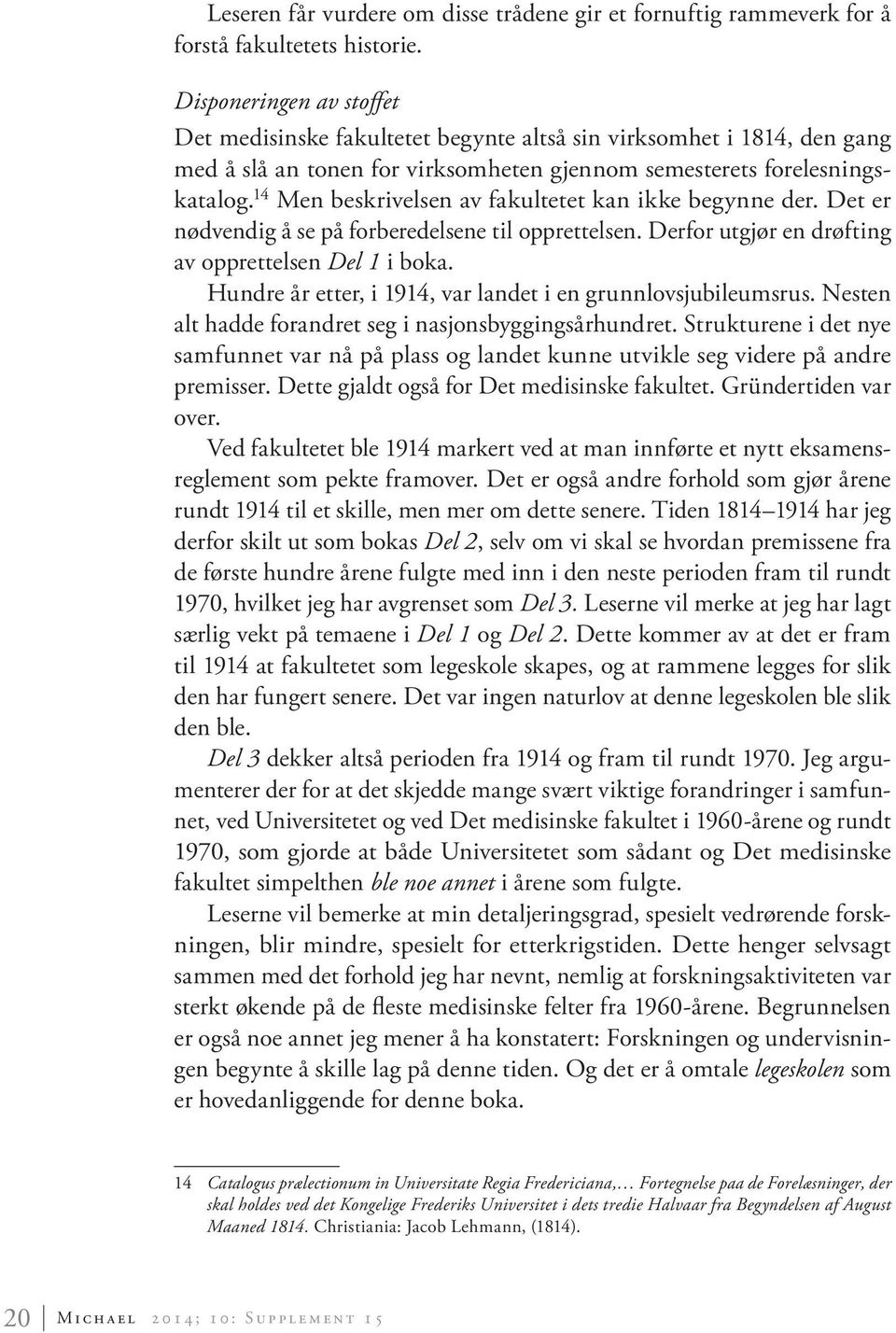 14 Men beskrivelsen av fakultetet kan ikke begynne der. Det er nødvendig å se på forberedelsene til opprettelsen. Derfor utgjør en drøfting av opprettelsen Del 1 i boka.