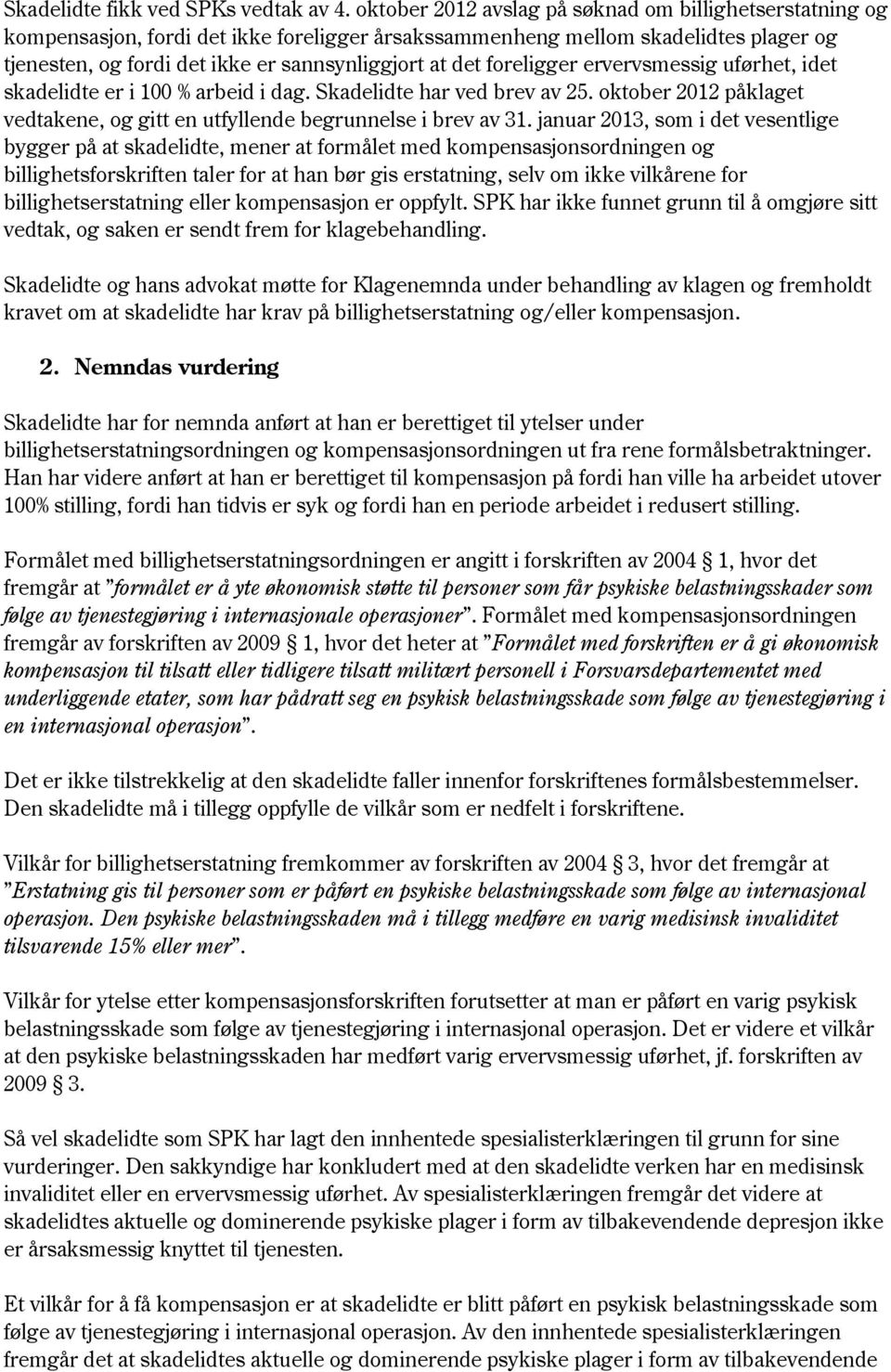 foreligger ervervsmessig uførhet, idet skadelidte er i 100 % arbeid i dag. Skadelidte har ved brev av 25. oktober 2012 påklaget vedtakene, og gitt en utfyllende begrunnelse i brev av 31.