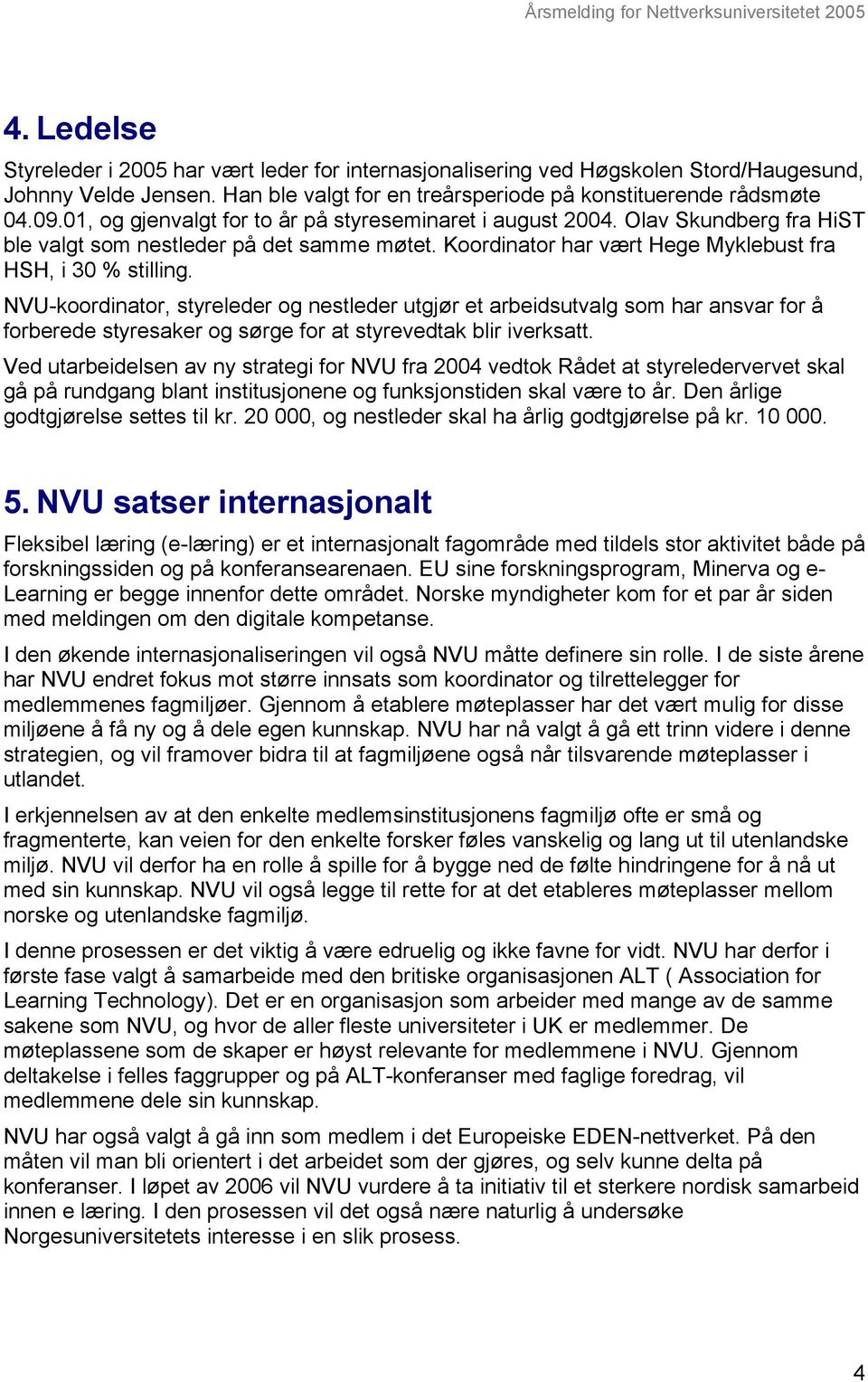 NVU-koordinator, styreleder og nestleder utgjør et arbeidsutvalg som har ansvar for å forberede styresaker og sørge for at styrevedtak blir iverksatt.