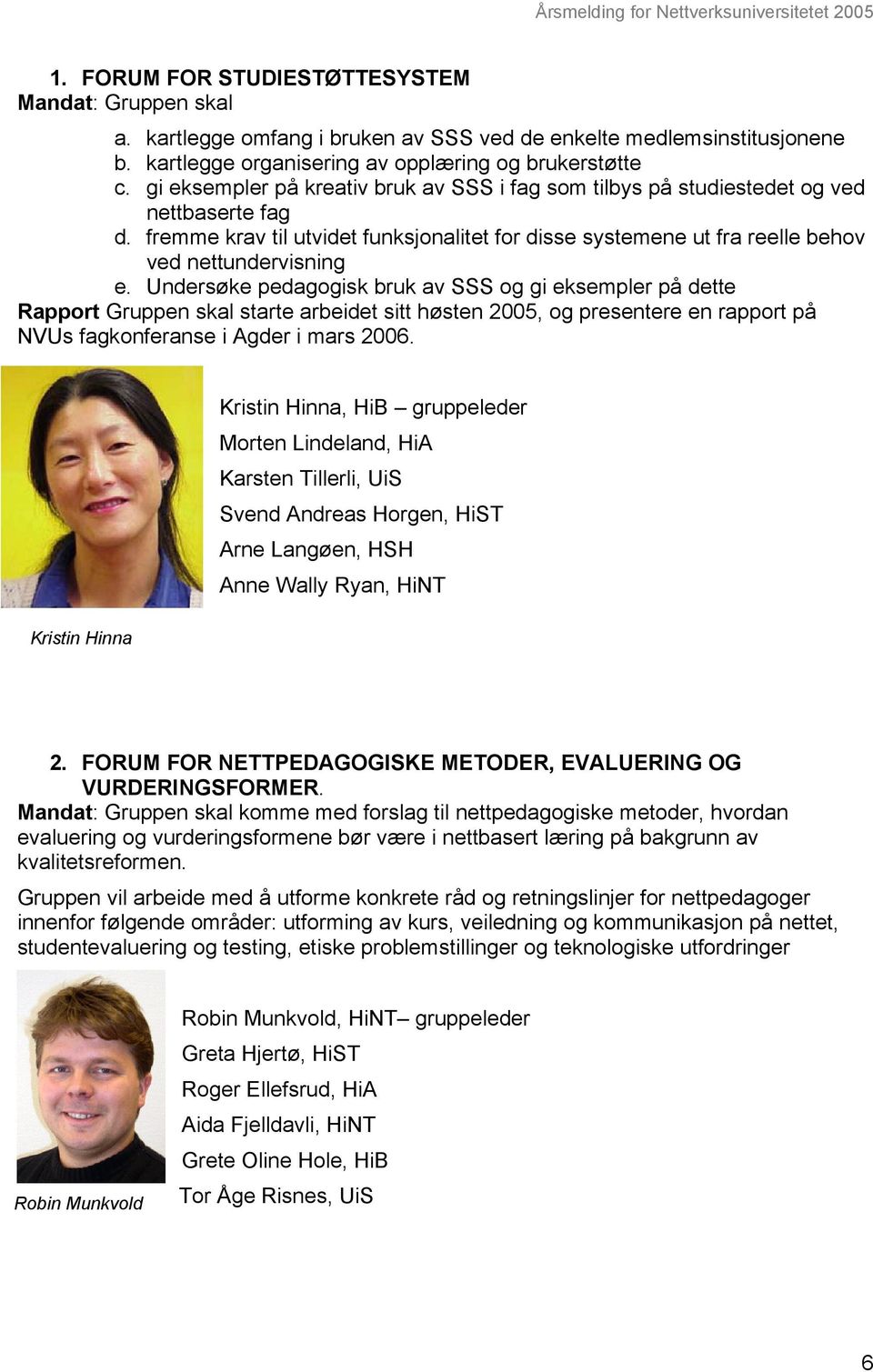 Undersøke pedagogisk bruk av SSS og gi eksempler på dette Rapport Gruppen skal starte arbeidet sitt høsten 2005, og presentere en rapport på NVUs fagkonferanse i Agder i mars 2006.