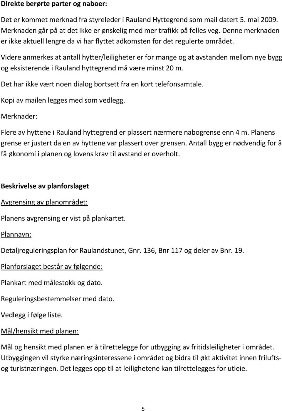 Videreanmerkesat antall hytter/leiligheter er for mangeog at avstandenmellomnye bygg og eksisterendei Raulandhyttegrendmå væreminst 20 m.