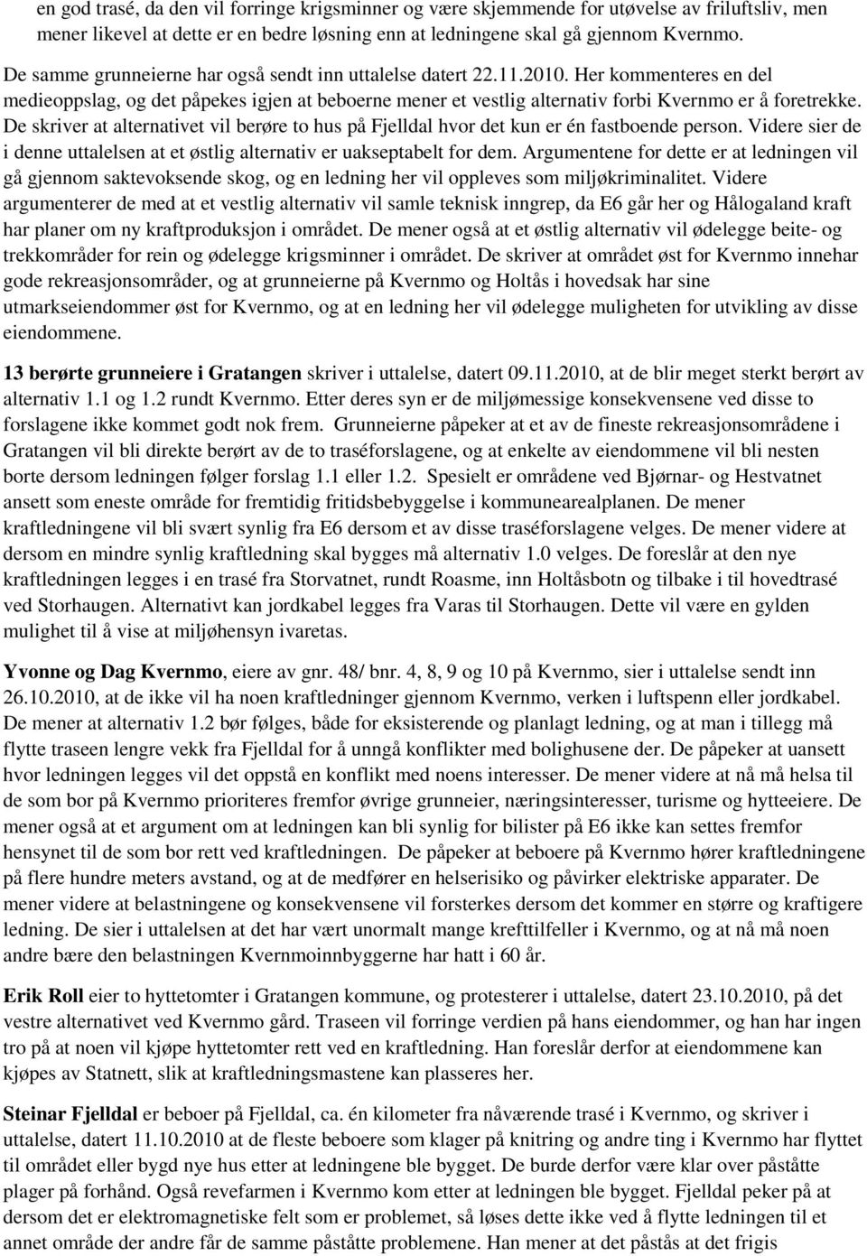De skriver at alternativet vil berøre to hus på Fjelldal hvor det kun er én fastboende person. Videre sier de i denne uttalelsen at et østlig alternativ er uakseptabelt for dem.
