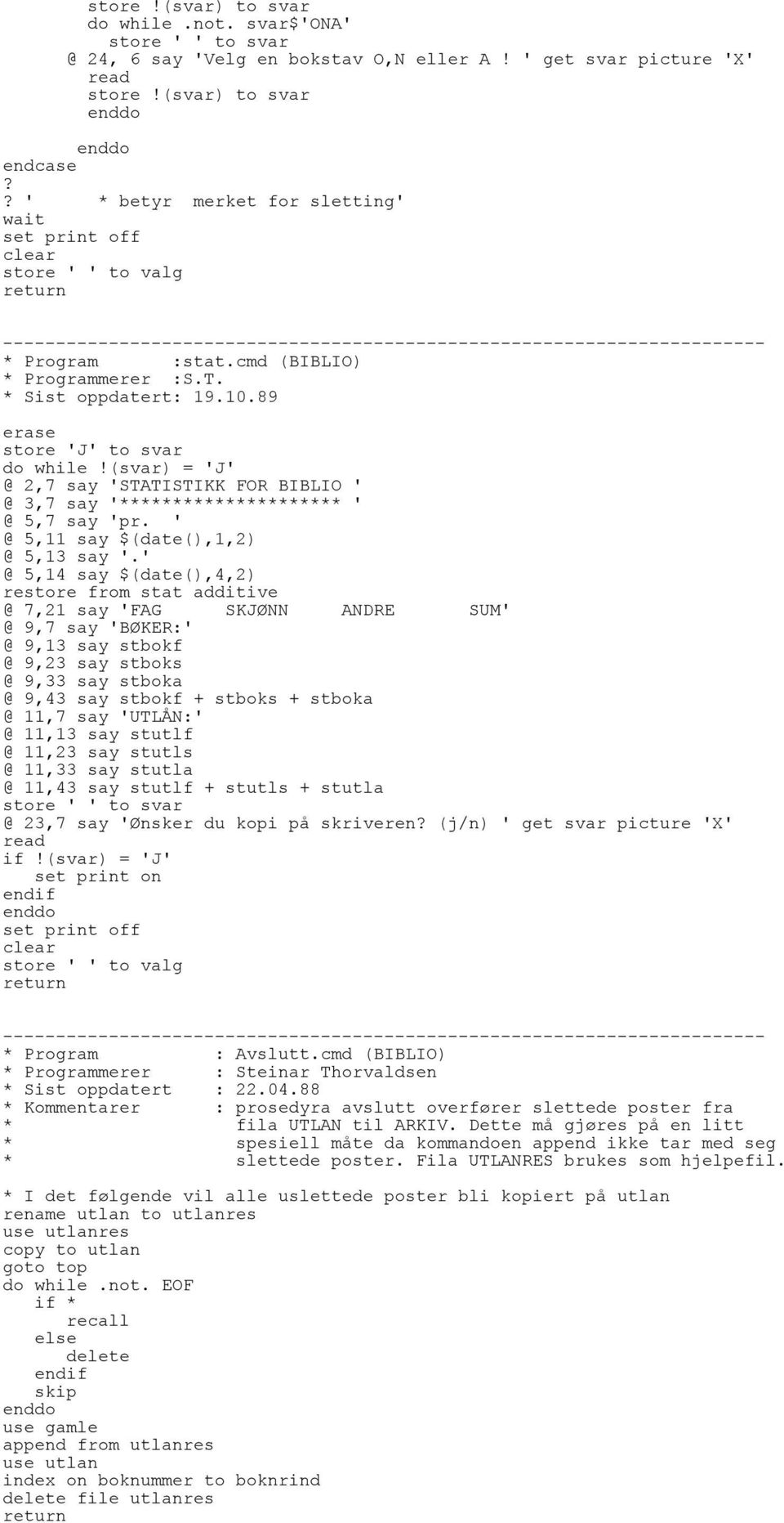 89 store 'J' to svar do while!(svar) = 'J' @ 2,7 say 'STATISTIKK FOR BIBLIO ' @ 3,7 say '********************* ' @ 5,7 say 'pr. ' @ 5,11 say $(date(),1,2) @ 5,13 say '.