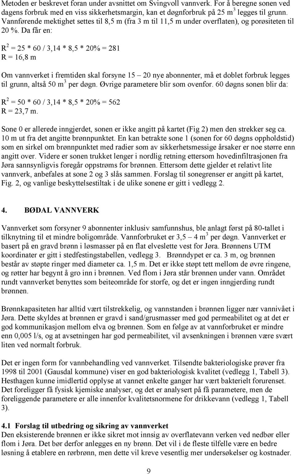 Da får en: R 2 = 25 * 60 / 3,14 * 8,5 * 20% = 281 R = 16,8 m Om vannverket i fremtiden skal forsyne 15 20 nye abonnenter, må et doblet forbruk legges til grunn, altså 50 m 3 per døgn.