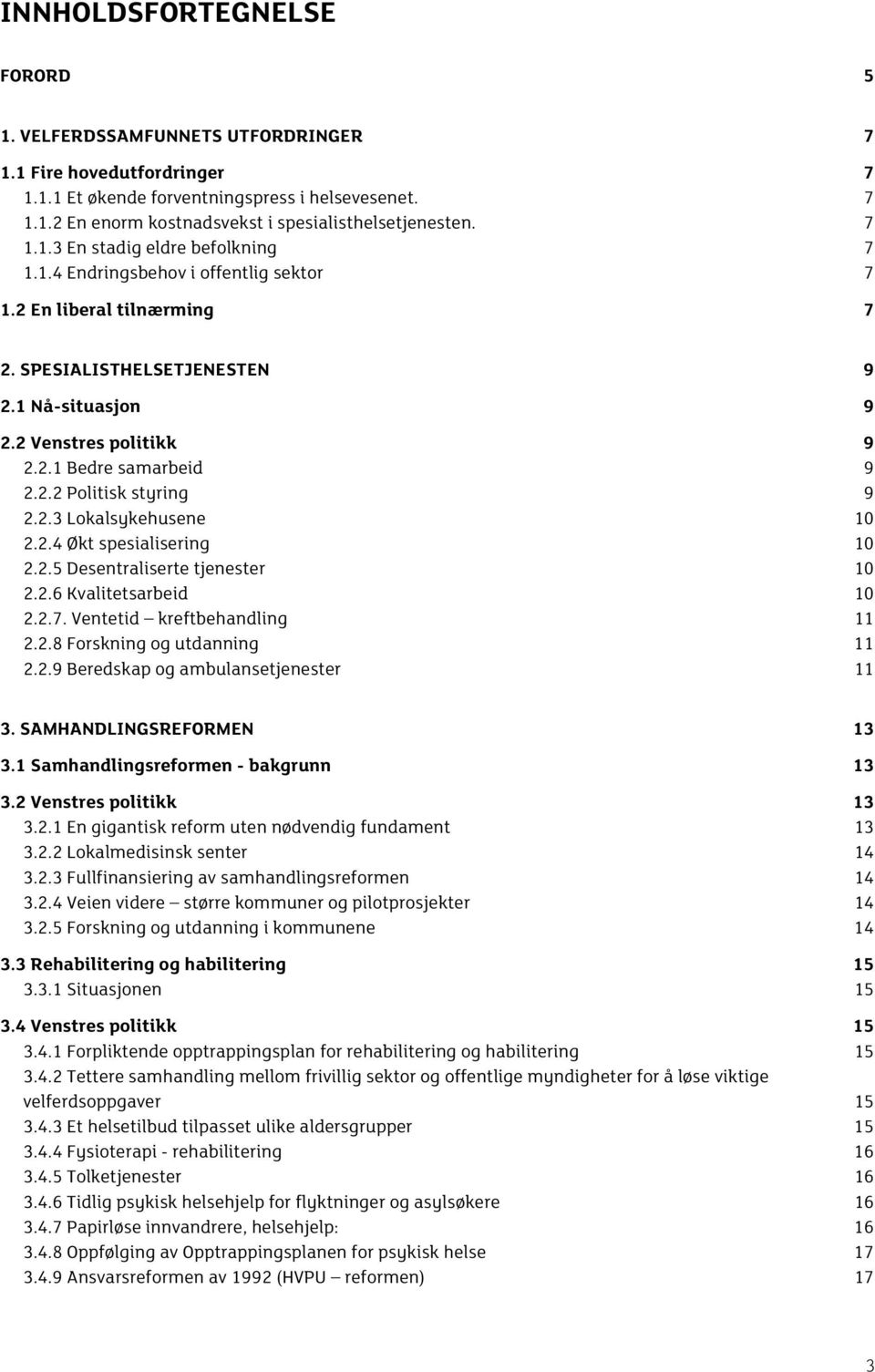 2.2.2 Politisk styring 9! 2.2.3 Lokalsykehusene 10! 2.2.4 Økt spesialisering 10! 2.2.5 Desentraliserte tjenester 10! 2.2.6 Kvalitetsarbeid 10! 2.2.7. Ventetid kreftbehandling 11! 2.2.8 Forskning og utdanning 11!