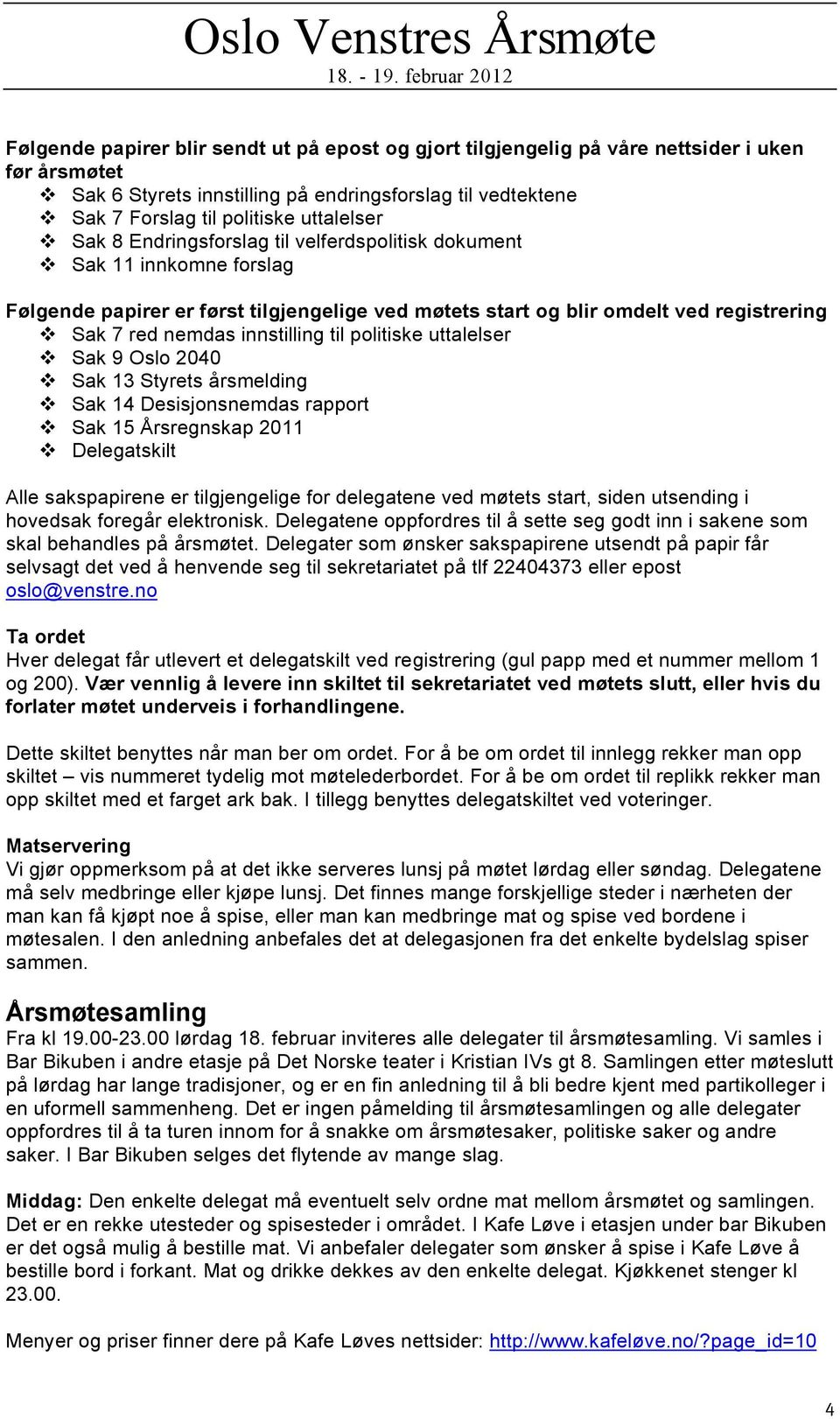 Sak 11 innkomne forslag Følgende papirer er først tilgjengelige ved møtets start og blir omdelt ved registrering! Sak 7 red nemdas innstilling til politiske uttalelser! Sak 9 Oslo 2040!