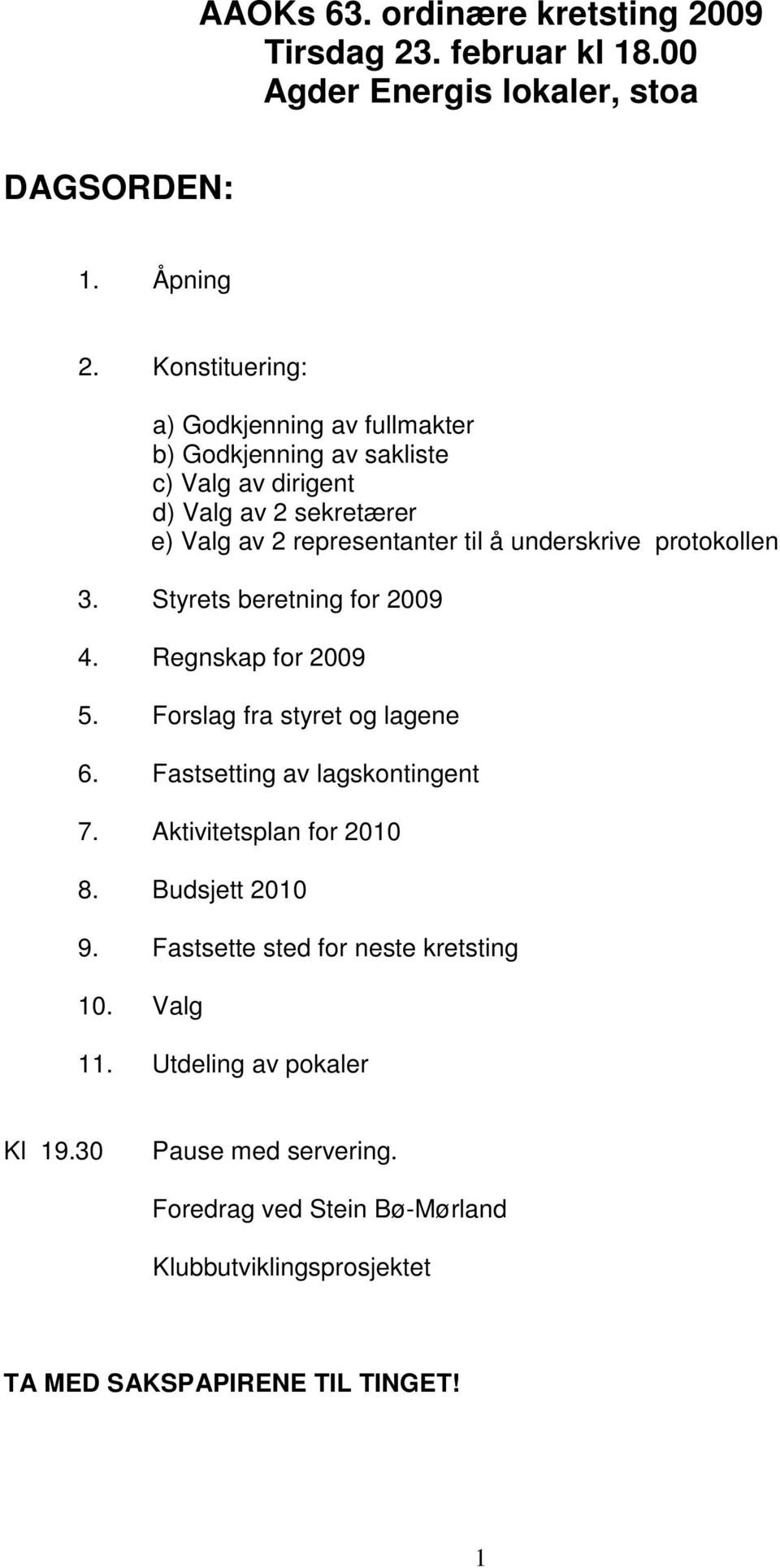 underskrive protokollen 3. Styrets beretning for 2009 4. Regnskap for 2009 5. Forslag fra styret og lagene 6. Fastsetting av lagskontingent 7.