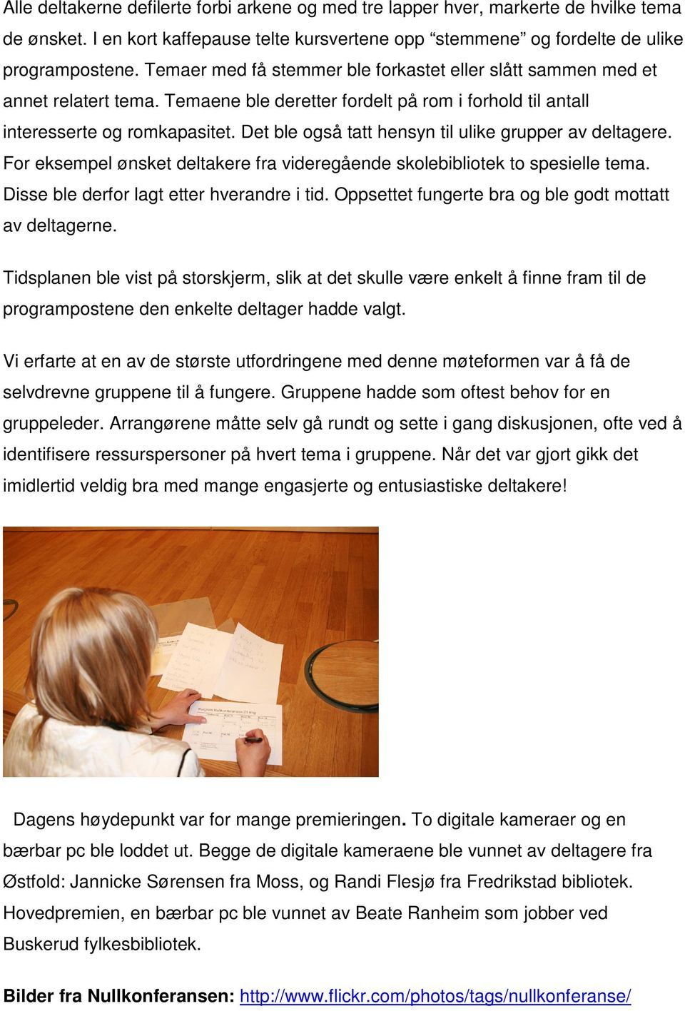 Det ble også tatt hensyn til ulike grupper av deltagere. For eksempel ønsket deltakere fra videregående skolebibliotek to spesielle tema. Disse ble derfor lagt etter hverandre i tid.