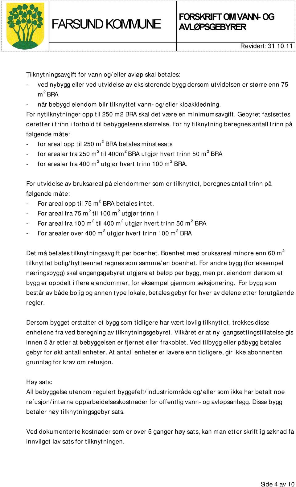 For ny tilknytning beregnes antall trinn på følgende måte: - for areal opp til 250 m 2 BRA betales minstesats - for arealer fra 250 m 2 til 400m 2 BRA utgjør hvert trinn 50 m 2 BRA - for arealer fra