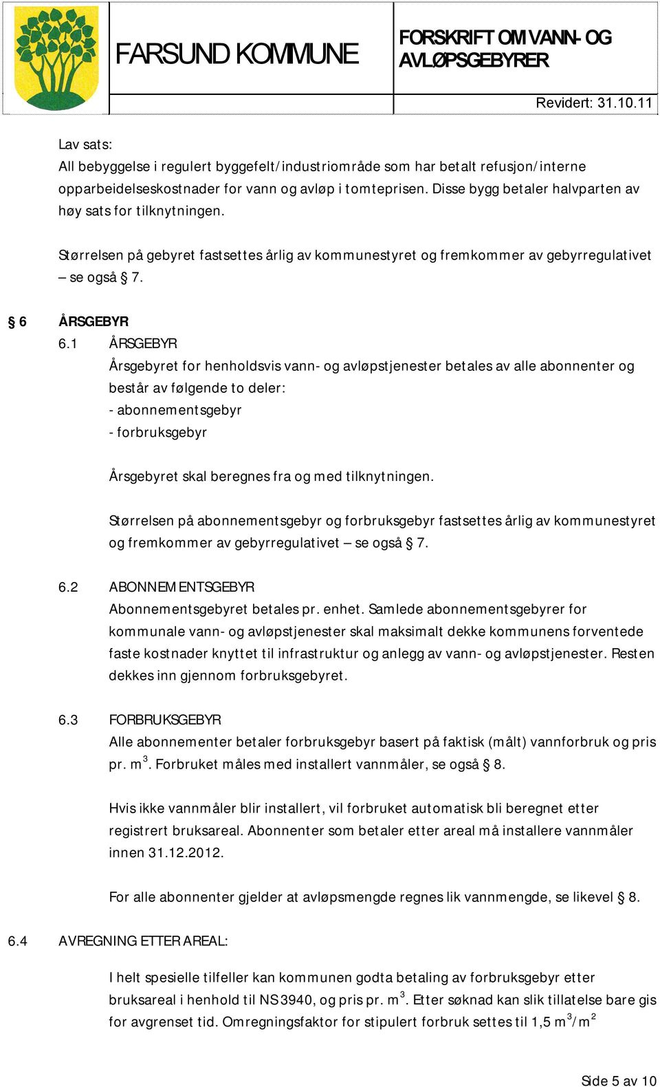 1 ÅRSGEBYR Årsgebyret for henholdsvis vann- og avløpstjenester betales av alle abonnenter og består av følgende to deler: - abonnementsgebyr - forbruksgebyr Årsgebyret skal beregnes fra og med