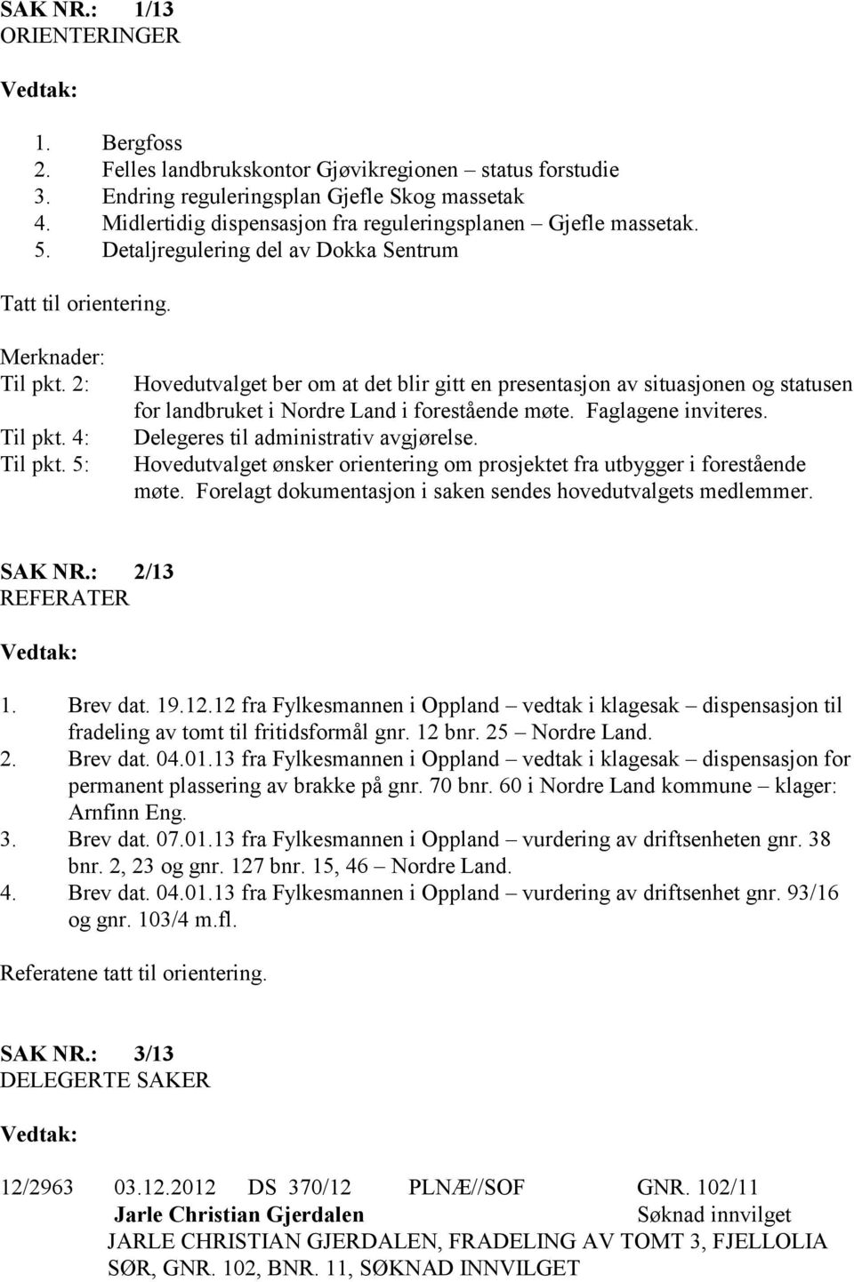 5: Hovedutvalget ber om at det blir gitt en presentasjon av situasjonen og statusen for landbruket i Nordre Land i forestående møte. Faglagene inviteres. Delegeres til administrativ avgjørelse.