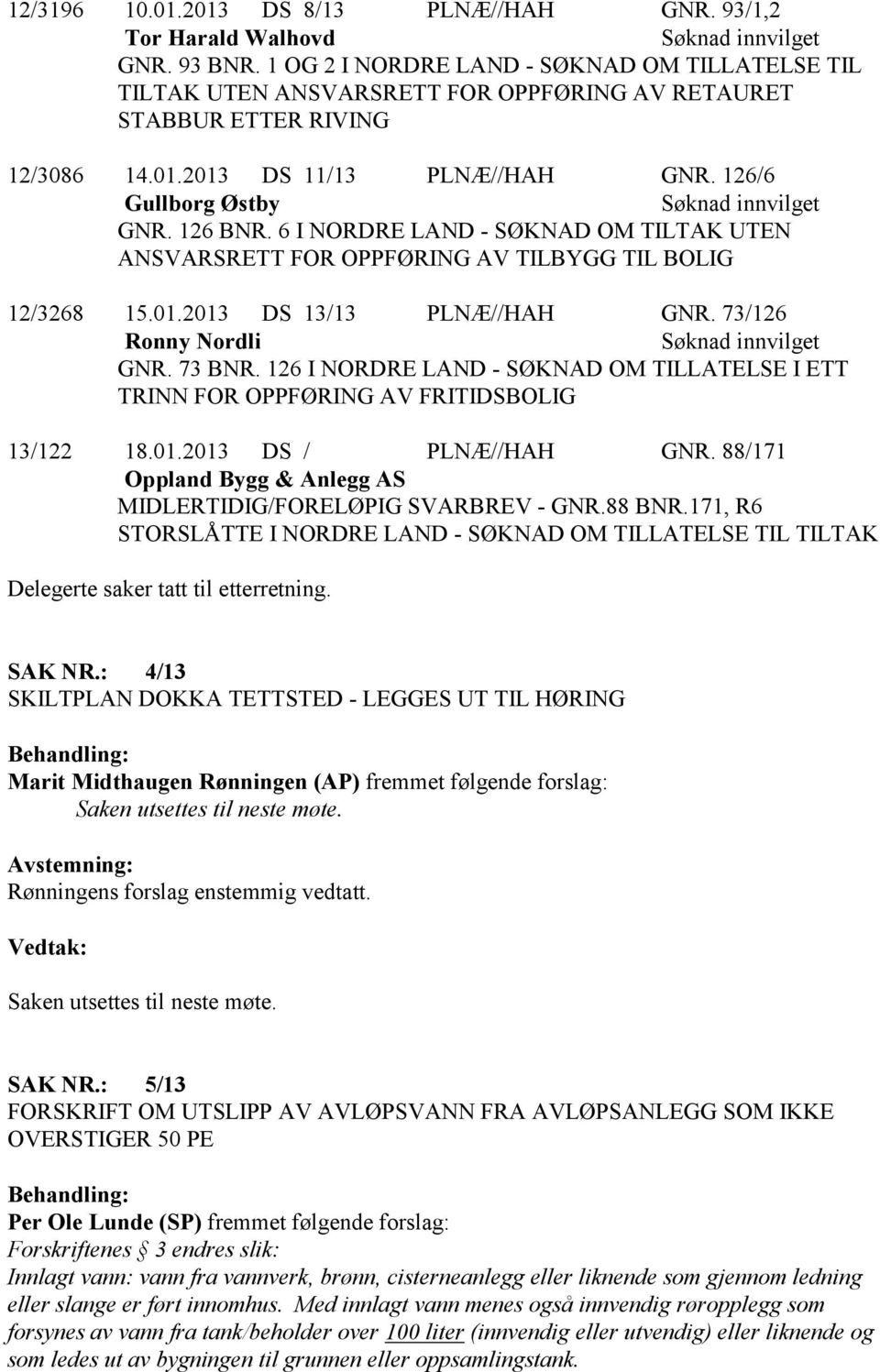 6 I NORDRE LAND - SØKNAD OM TILTAK UTEN ANSVARSRETT FOR OPPFØRING AV TILBYGG TIL BOLIG 12/3268 15.01.2013 DS 13/13 PLNÆ//HAH GNR. 73/126 Ronny Nordli GNR. 73 BNR.