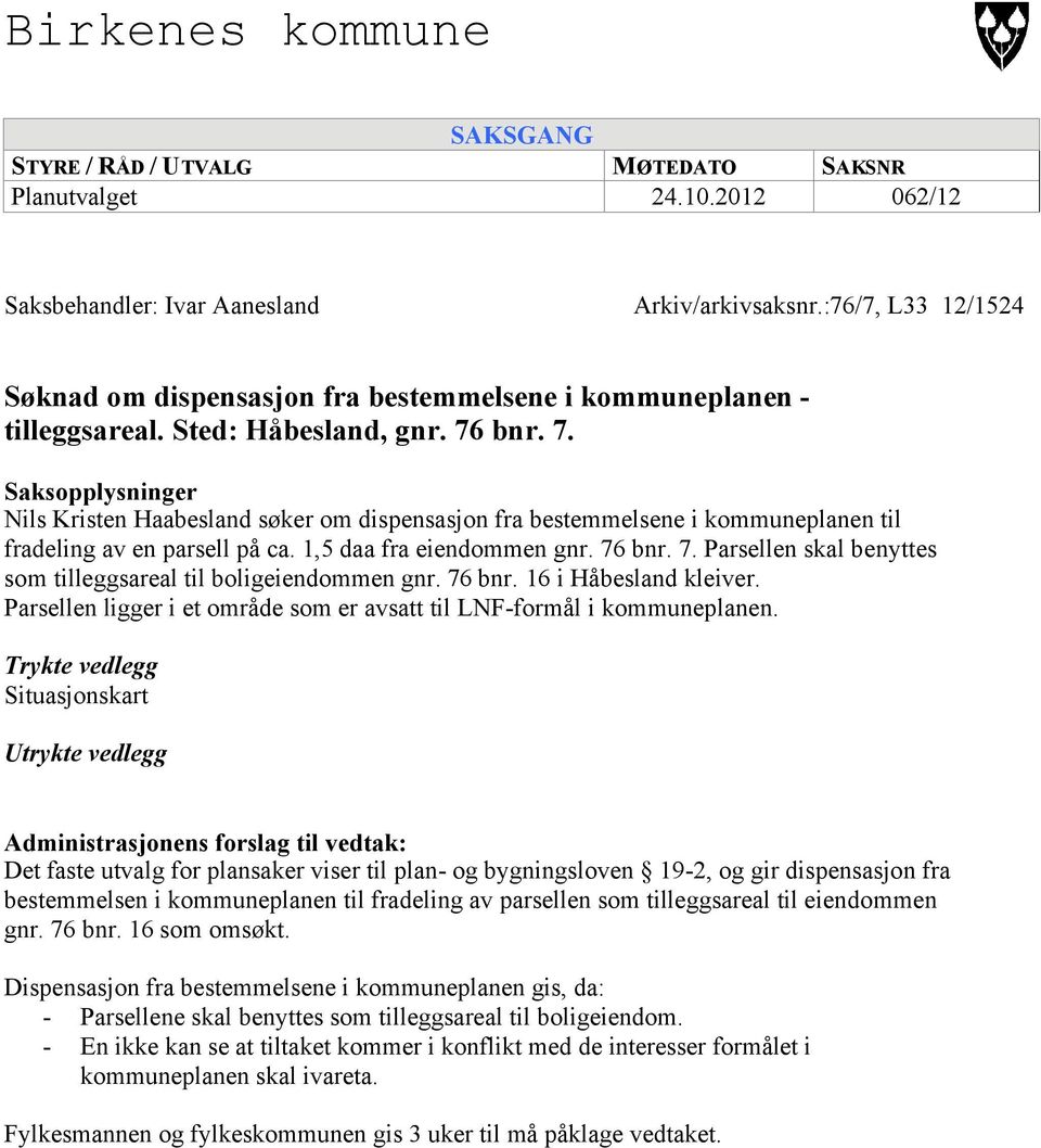 bnr. 7. Saksopplysninger Nils Kristen Haabesland søker om dispensasjon fra bestemmelsene i kommuneplanen til fradeling av en parsell på ca. 1,5 daa fra eiendommen gnr. 76 bnr. 7. Parsellen skal benyttes som tilleggsareal til boligeiendommen gnr.