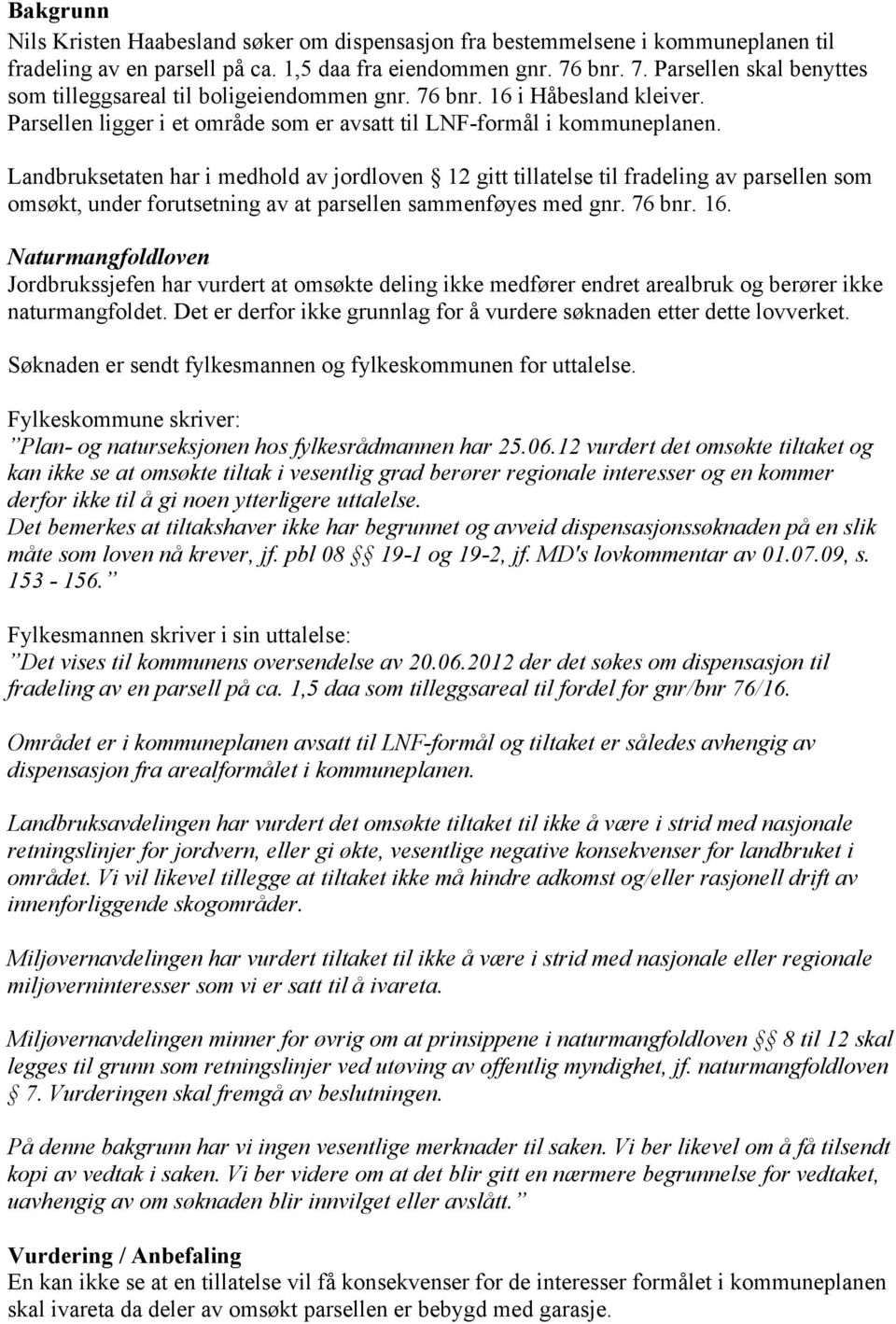 Landbruksetaten har i medhold av jordloven 12 gitt tillatelse til fradeling av parsellen som omsøkt, under forutsetning av at parsellen sammenføyes med gnr. 76 bnr. 16.