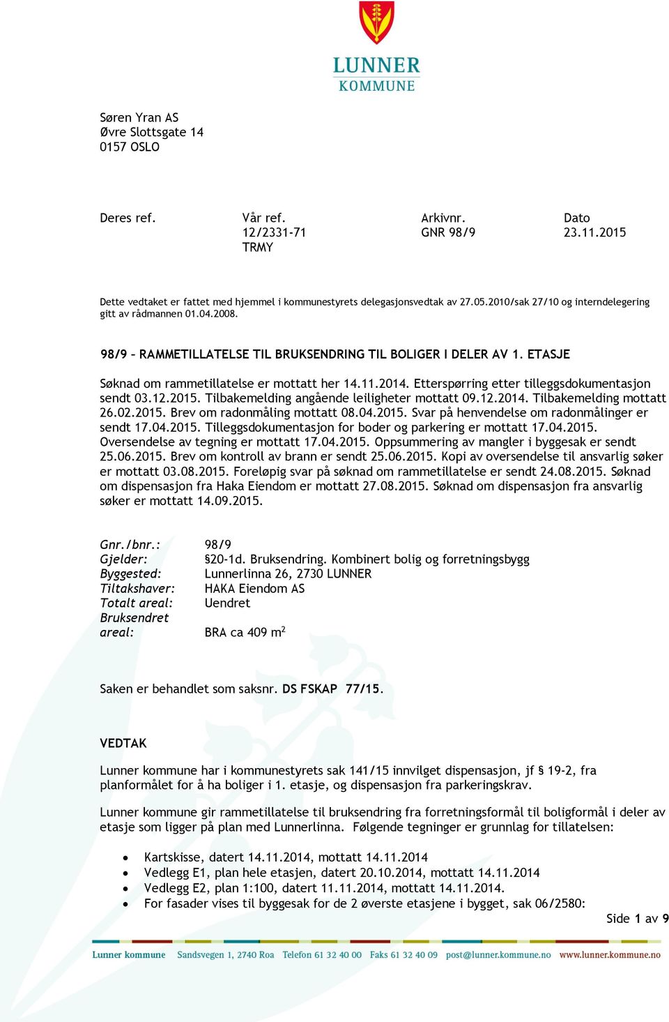 Etterspørring etter tilleggsdokumentasjon sendt 03.12.2015. Tilbakemelding angående leiligheter mottatt 09.12.2014. Tilbakemelding mottatt 26.02.2015. Brev om radonmåling mottatt 08.04.2015. Svar på henvendelse om radonmålinger er sendt 17.