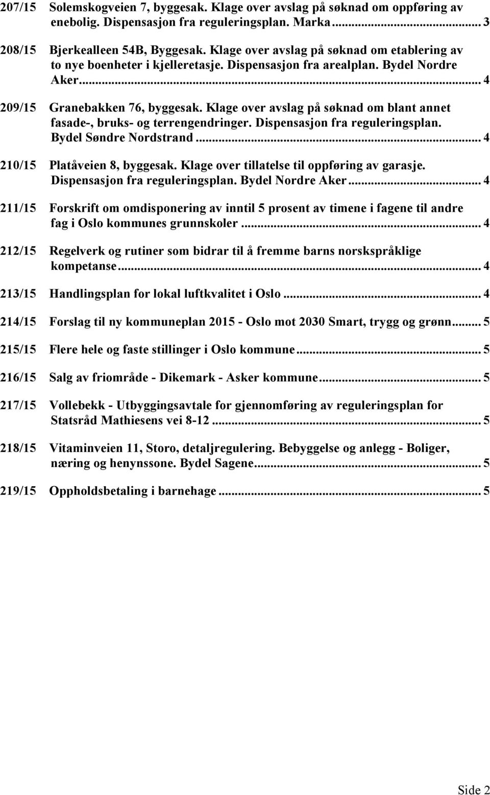 Klage over avslag på søknad om blant annet fasade-, bruks- og terrengendringer. Dispensasjon fra reguleringsplan. Bydel Søndre Nordstrand... 4 210/15 Platåveien 8, byggesak.