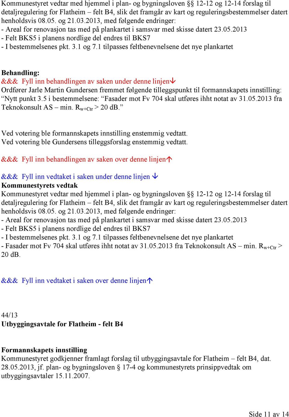 3.1 og 7.1 tilpasses feltbenevnelsene det nye plankartet Ordfører Jarle Martin Gundersen fremmet følgende tilleggspunkt til formannskapets innstilling: Nytt punkt 3.