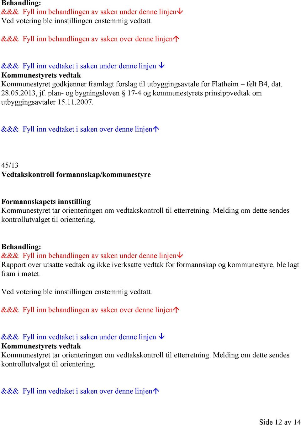 45/13 Vedtakskontroll formannskap/kommunestyre Formannskapets innstilling Kommunestyret tar orienteringen om vedtakskontroll til etterretning.