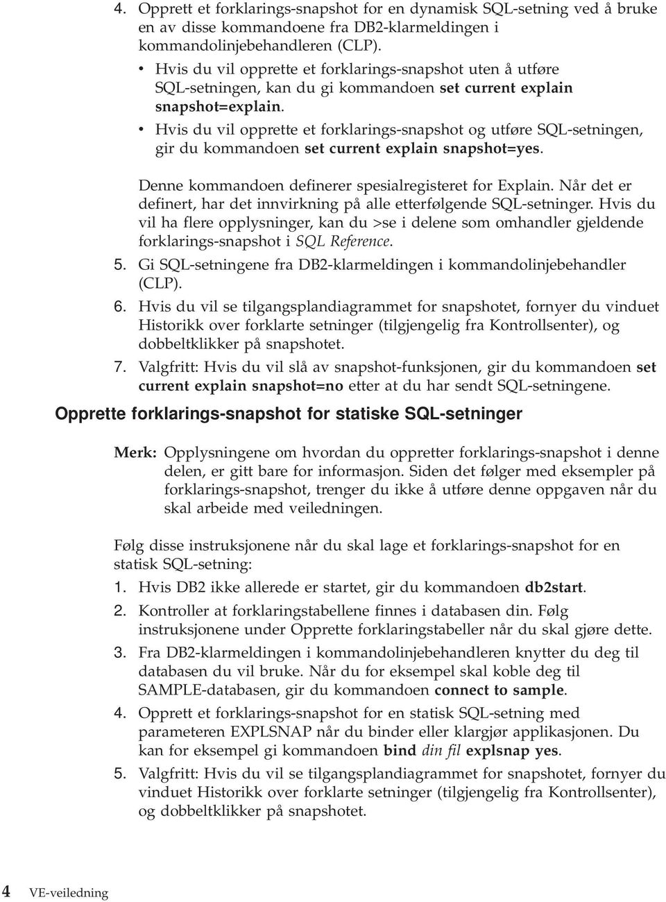 v Hvis du vil opprette et forklarings-snapshot og utføre SQL-setningen, gir du kommandoen set current explain snapshot=yes. Denne kommandoen definerer spesialregisteret for Explain.