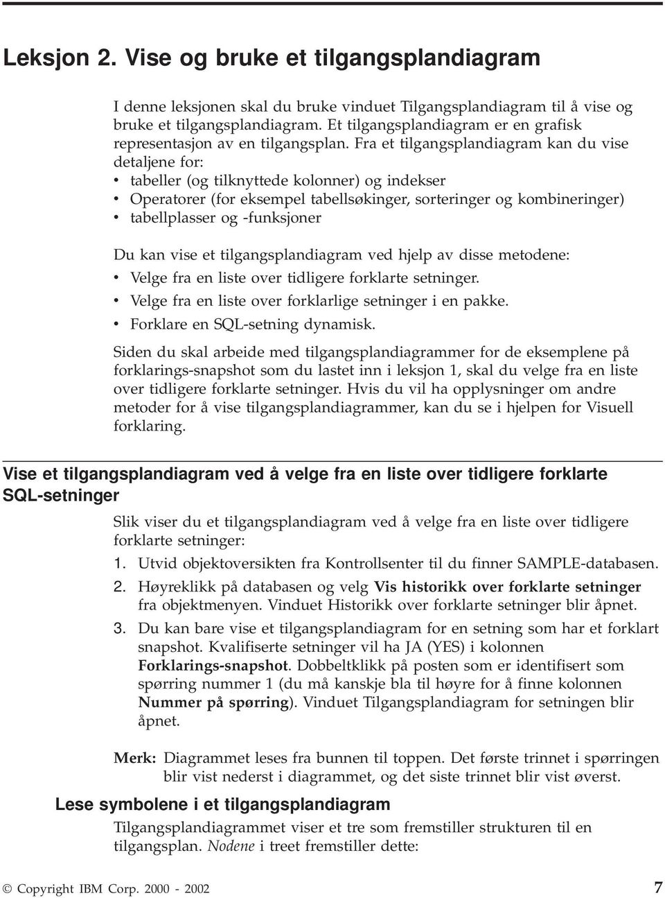 Fra et tilgangsplandiagram kan du vise detaljene for: v tabeller (og tilknyttede kolonner) og indekser v Operatorer (for eksempel tabellsøkinger, sorteringer og kombineringer) v tabellplasser og