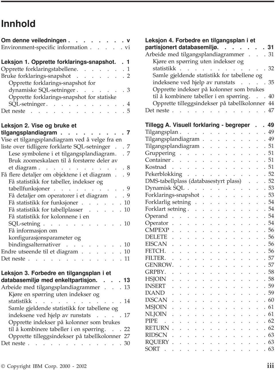 Vise og bruke et tilgangsplandiagram......... 7 Vise et tilgangsplandiagram ved å velge fra en liste over tidligere forklarte SQL-setninger.. 7 Lese symbolene i et tilgangsplandiagram.