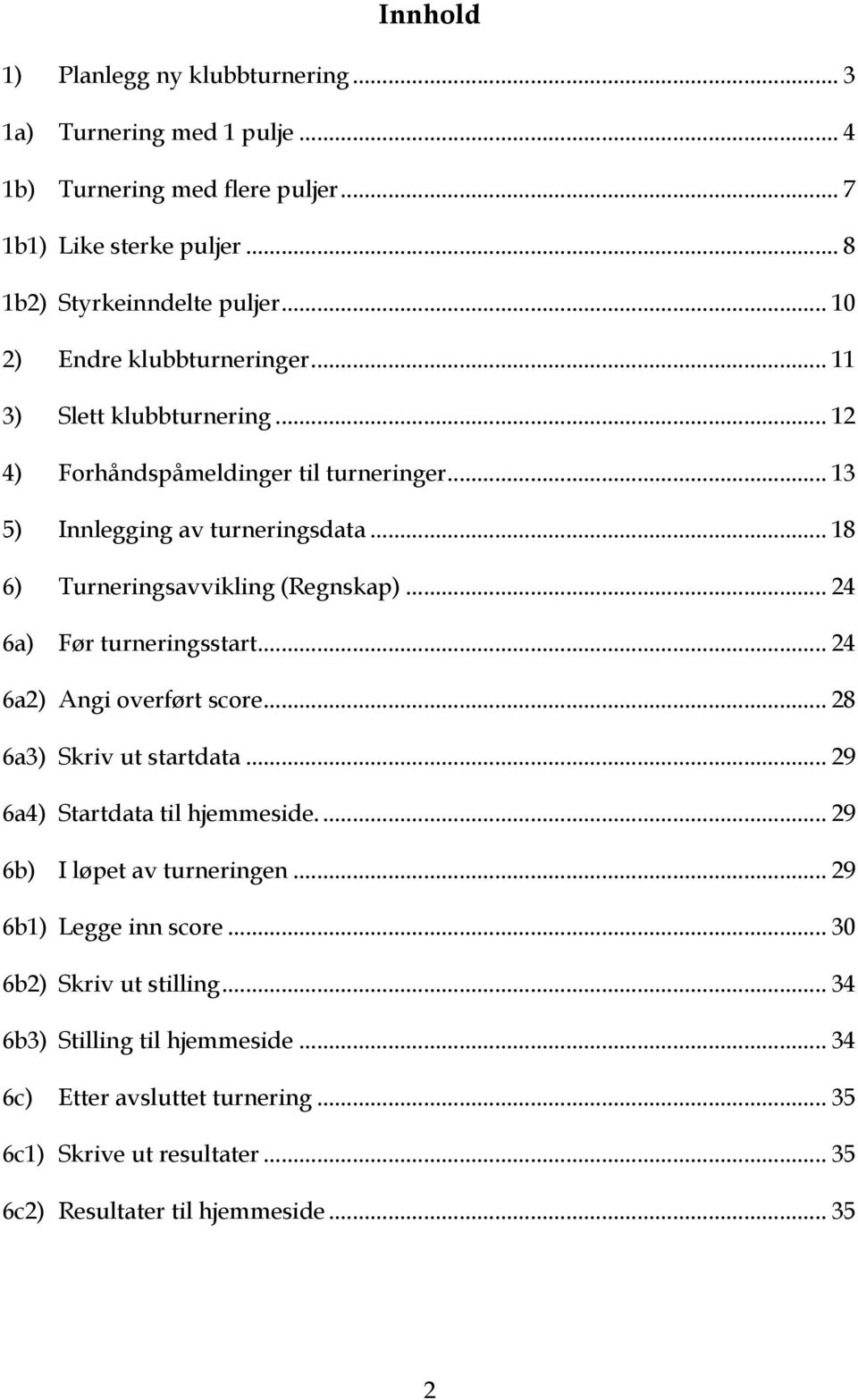 .. 18 6) Turneringsavvikling (Regnskap)... 24 6a) Før turneringsstart... 24 6a2) Angi overført score... 28 6a3) Skriv ut startdata... 29 6a4) Startdata til hjemmeside.