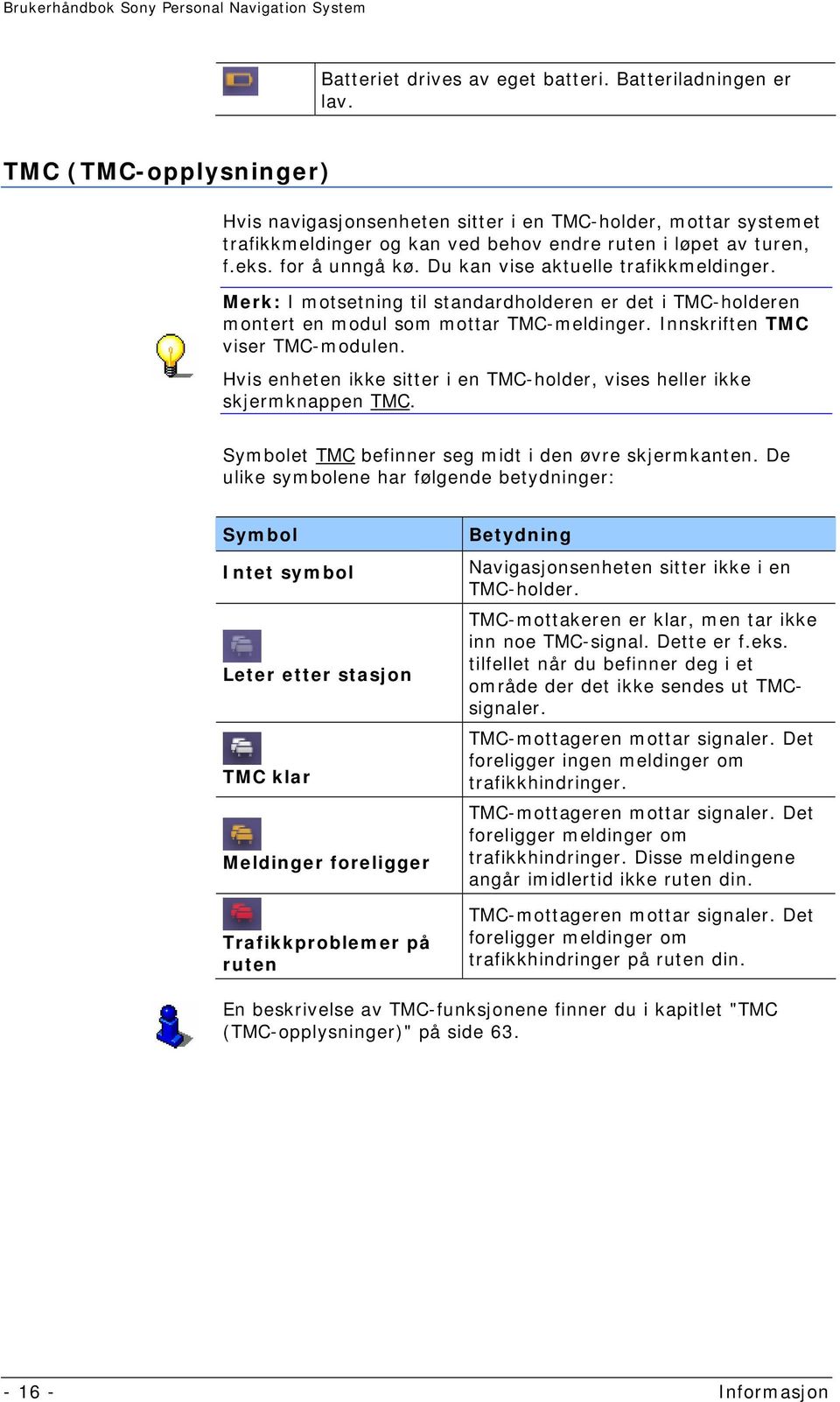 Du kan vise aktuelle trafikkmeldinger. Merk: I motsetning til standardholderen er det i TMC-holderen montert en modul som mottar TMC-meldinger. Innskriften TMC viser TMC-modulen.