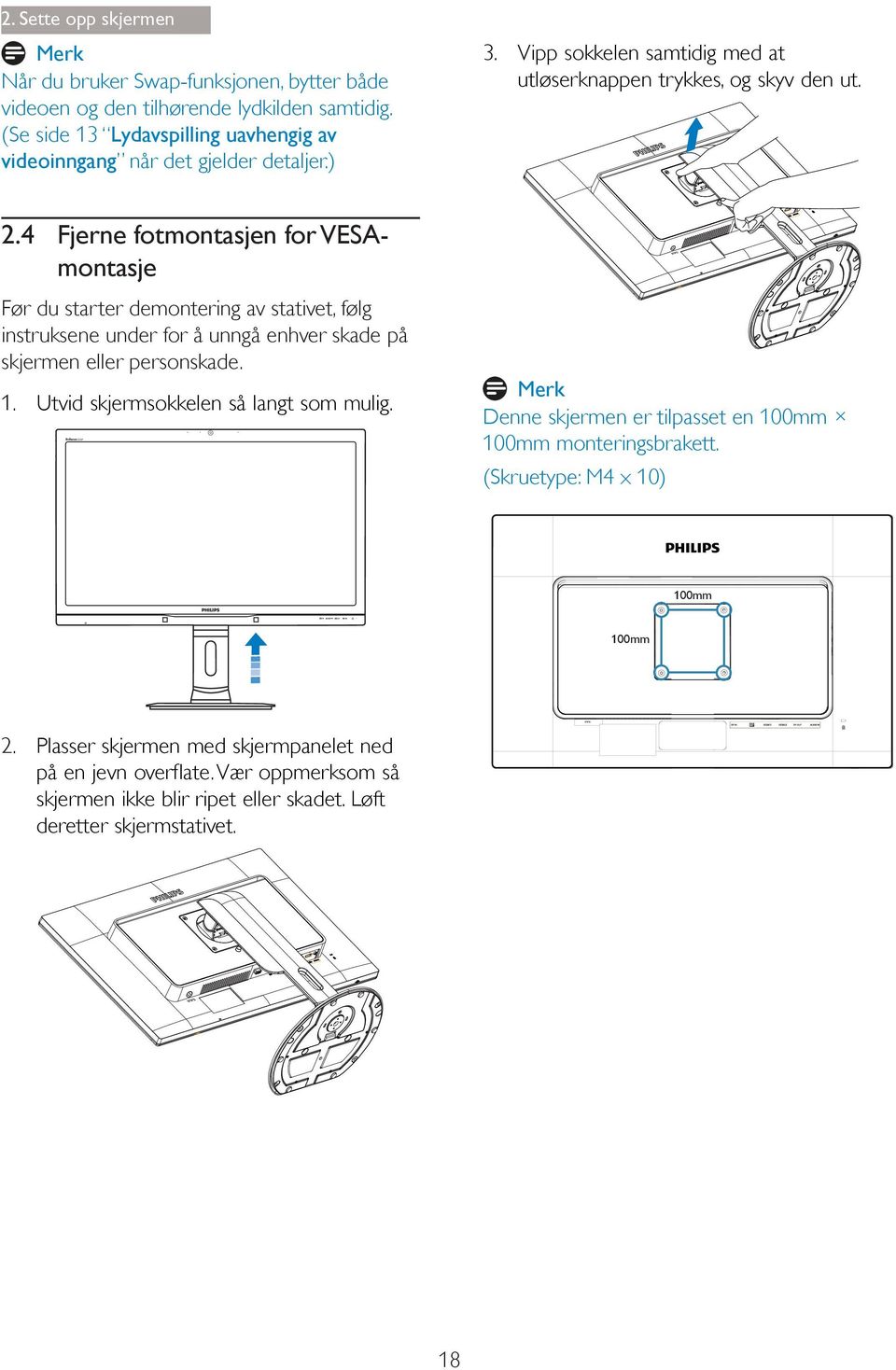 4 Fjerne fotmontasjen for VESAmontasje Før du starter demontering av stativet, følg instruksene under for å unngå enhver skade på skjermen eller personskade. 1.