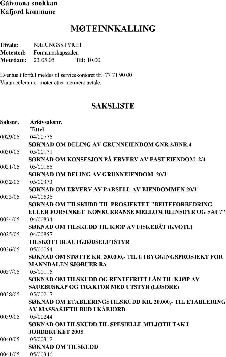 4 0030/05 05/00171 SØKNAD OM KONSESJON PÅ ERVERV AV FAST EIENDOM 2/4 0031/05 05/00166 SØKNAD OM DELING AV GRUNNEIENDOM 20/3 0032/05 05/00373 SØKNAD OM ERVERV AV PARSELL AV EIENDOMMEN 20/3 0033/05