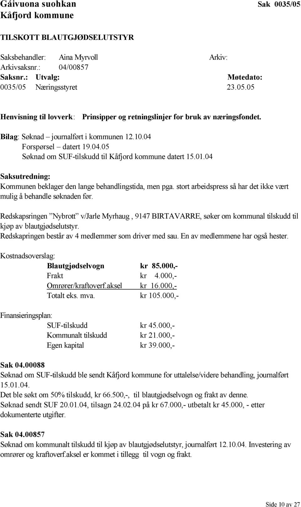 stort arbeidspress så har det ikke vært mulig å behandle søknaden før. Redskapsringen Nybrott v/jarle Myrhaug, 9147 BIRTAVARRE, søker om kommunal tilskudd til kjøp av blautgjødselutstyr.