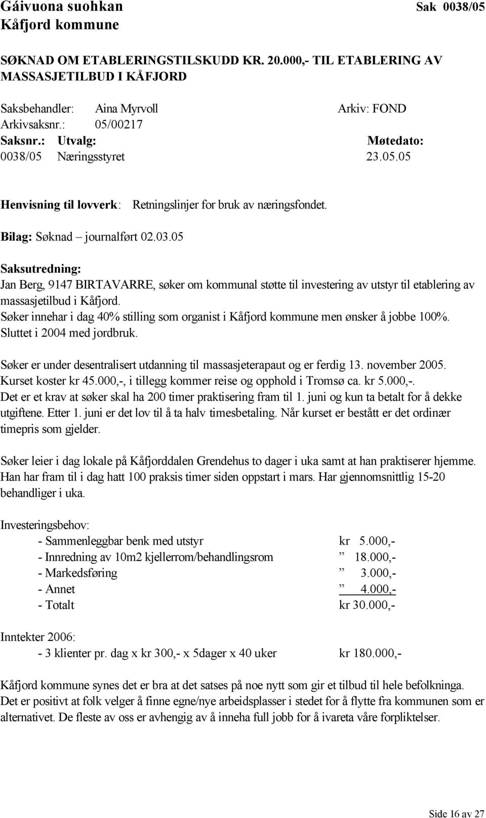 Søker innehar i dag 40% stilling som organist i men ønsker å jobbe 100%. Sluttet i 2004 med jordbruk. Søker er under desentralisert utdanning til massasjeterapaut og er ferdig 13. november 2005.