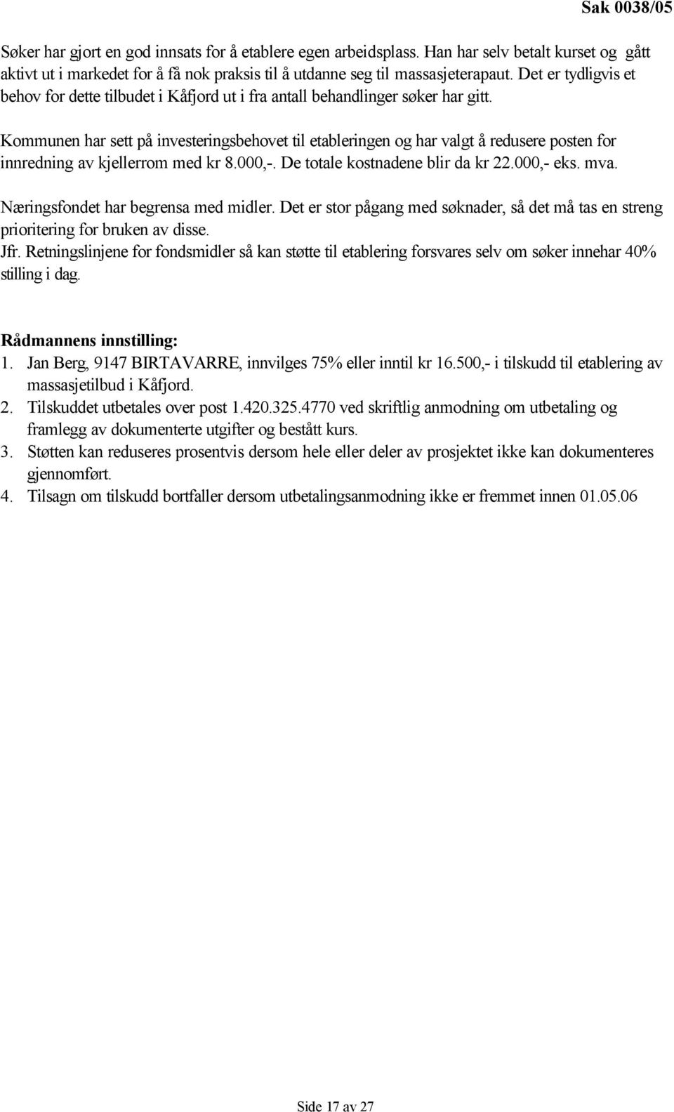 Kommunen har sett på investeringsbehovet til etableringen og har valgt å redusere posten for innredning av kjellerrom med kr 8.000,-. De totale kostnadene blir da kr 22.000,- eks. mva.