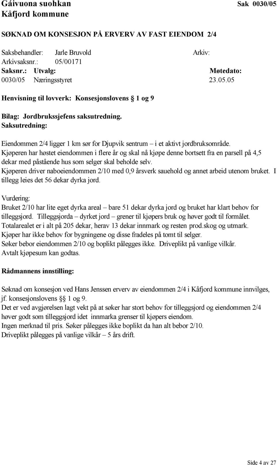 Kjøperen har høstet eiendommen i flere år og skal nå kjøpe denne bortsett fra en parsell på 4,5 dekar med påstående hus som selger skal beholde selv.