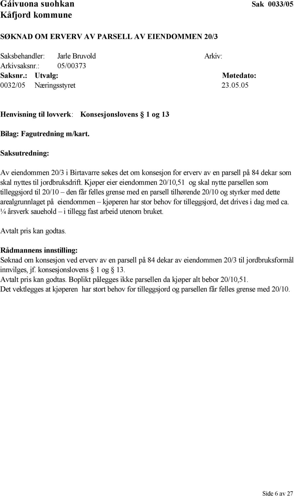 Kjøper eier eiendommen 20/10,51 og skal nytte parsellen som tilleggsjord til 20/10 den får felles grense med en parsell tilhørende 20/10 og styrker med dette arealgrunnlaget på eiendommen kjøperen