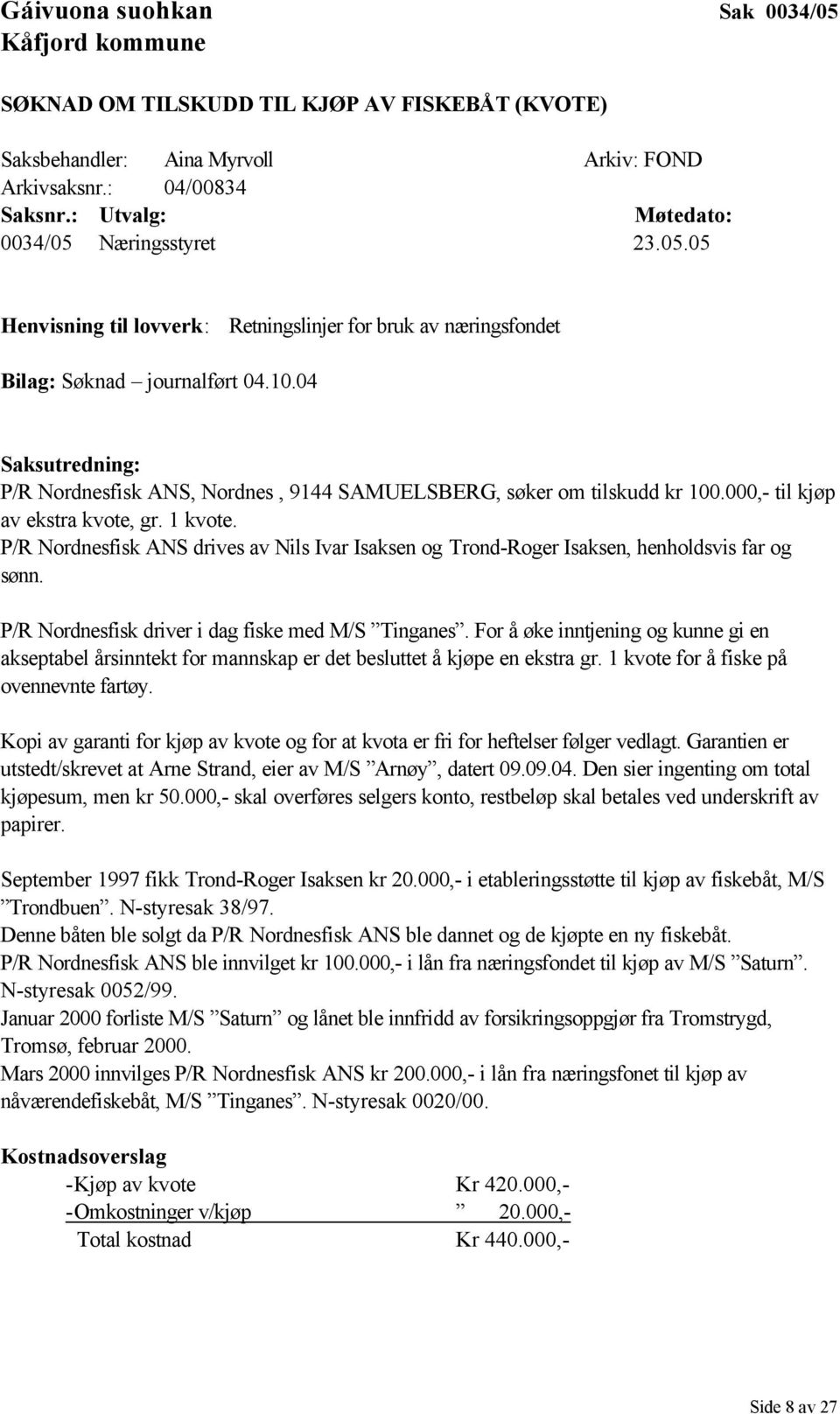 P/R Nordnesfisk ANS drives av Nils Ivar Isaksen og Trond-Roger Isaksen, henholdsvis far og sønn. P/R Nordnesfisk driver i dag fiske med M/S Tinganes.