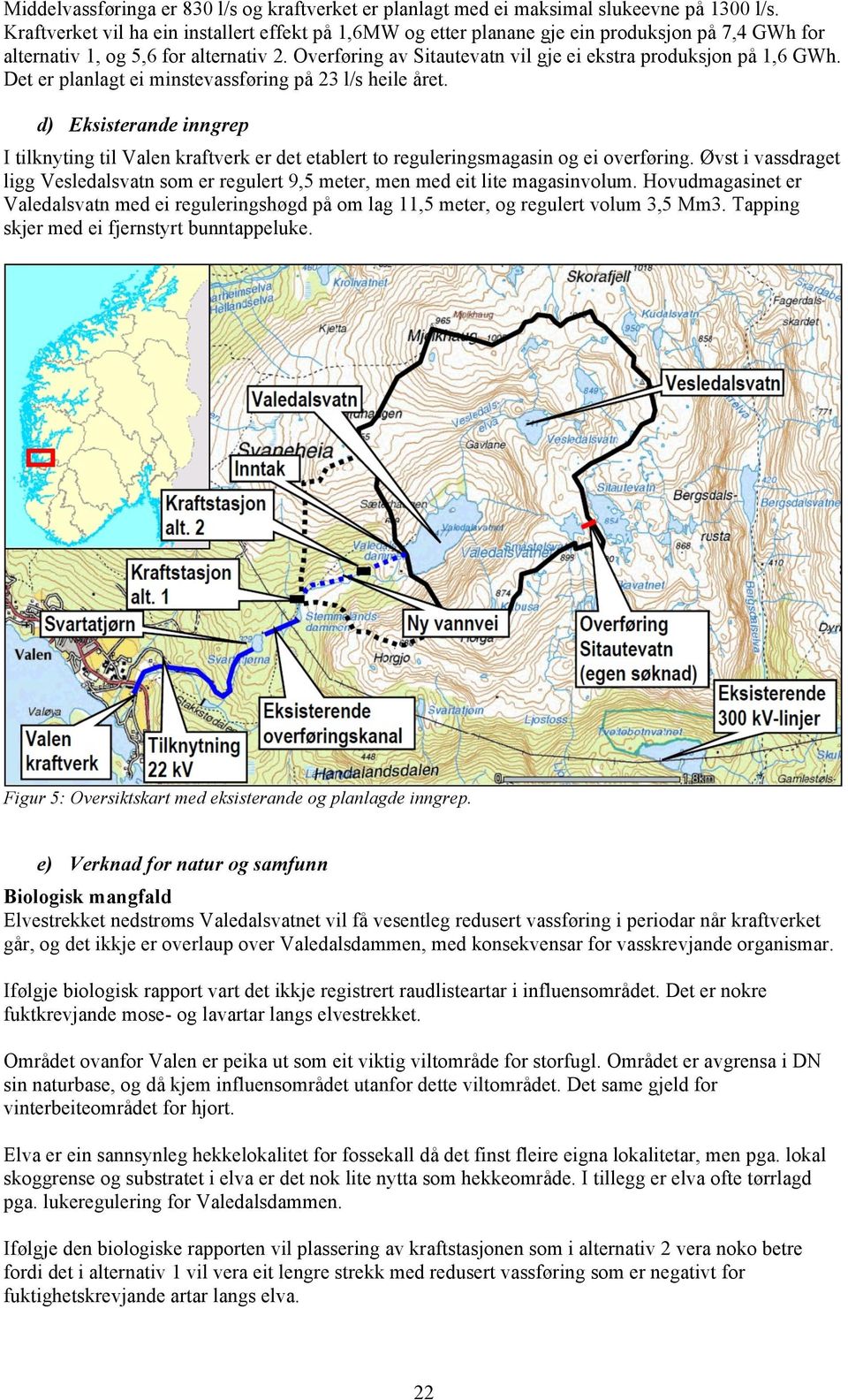 Overføring av Sitautevatn vil gje ei ekstra produksjon på 1,6 GWh. Det er planlagt ei minstevassføring på 23 l/s heile året.