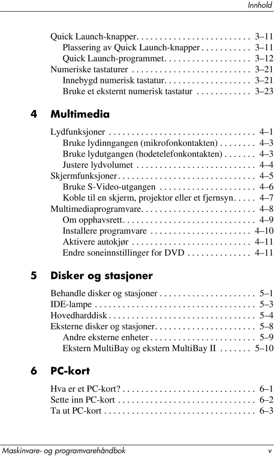 ............................... 4 1 Bruke lydinngangen (mikrofonkontakten)........ 4 3 Bruke lydutgangen (hodetelefonkontakten)....... 4 3 Justere lydvolumet.......................... 4 4 Skjermfunksjoner.