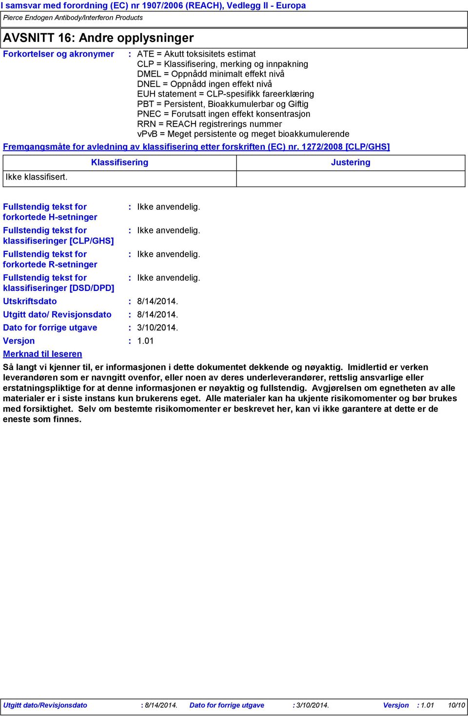 meget bioakkumulerende Fremgangsmåte for avledning av klassifisering etter forskriften (EC) nr. 1272/2008 [CLP/GHS] Ikke klassifisert.