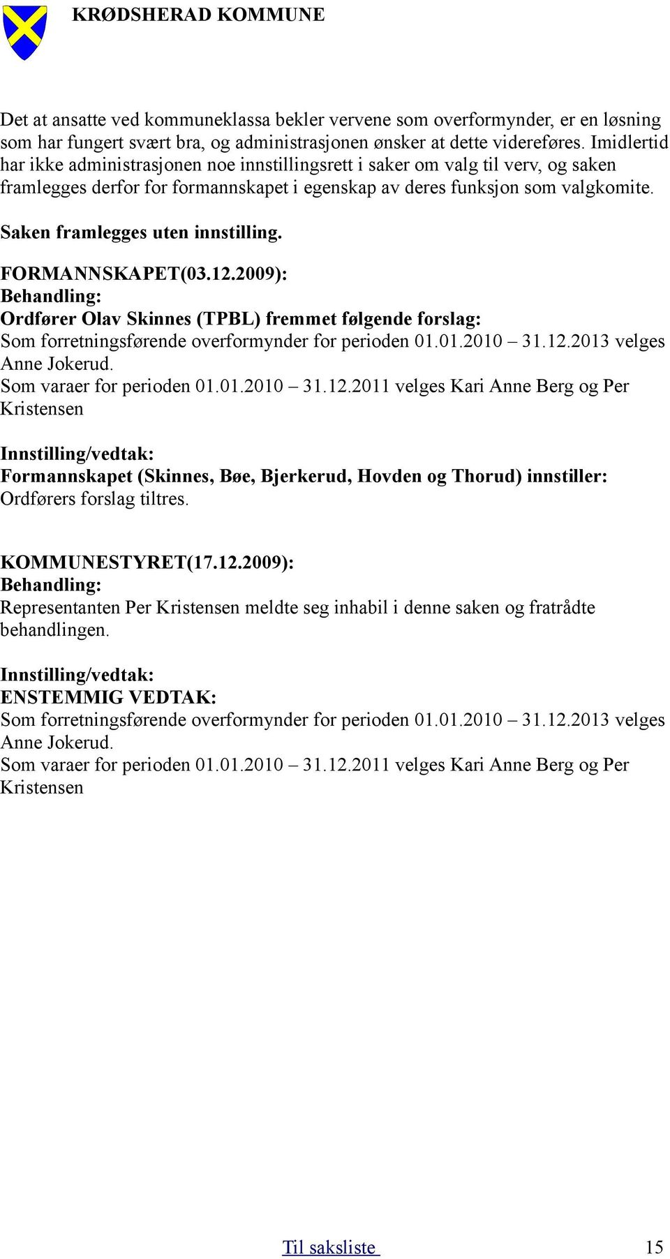 Saken framlegges uten innstilling. FORMANNSKAPET(03.12.2009): Ordfører Olav Skinnes (TPBL) fremmet følgende forslag: Som forretningsførende overformynder for perioden 01.01.2010 31.12.2013 velges Anne Jokerud.