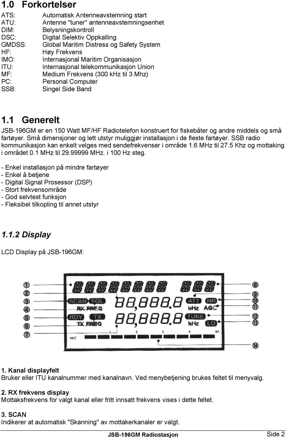 1 Generelt JSB-196GM er en 150 Watt MF/HF Radiotelefon konstruert for fiskebåter og andre middels og små fartøyer. Små dimensjoner og lett utstyr muliggjør installasjon i de fleste fartøyer.