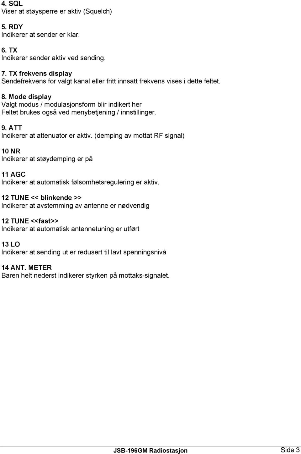 Mode display Valgt modus / modulasjonsform blir indikert her Feltet brukes også ved menybetjening / innstillinger. 9. ATT Indikerer at attenuator er aktiv.