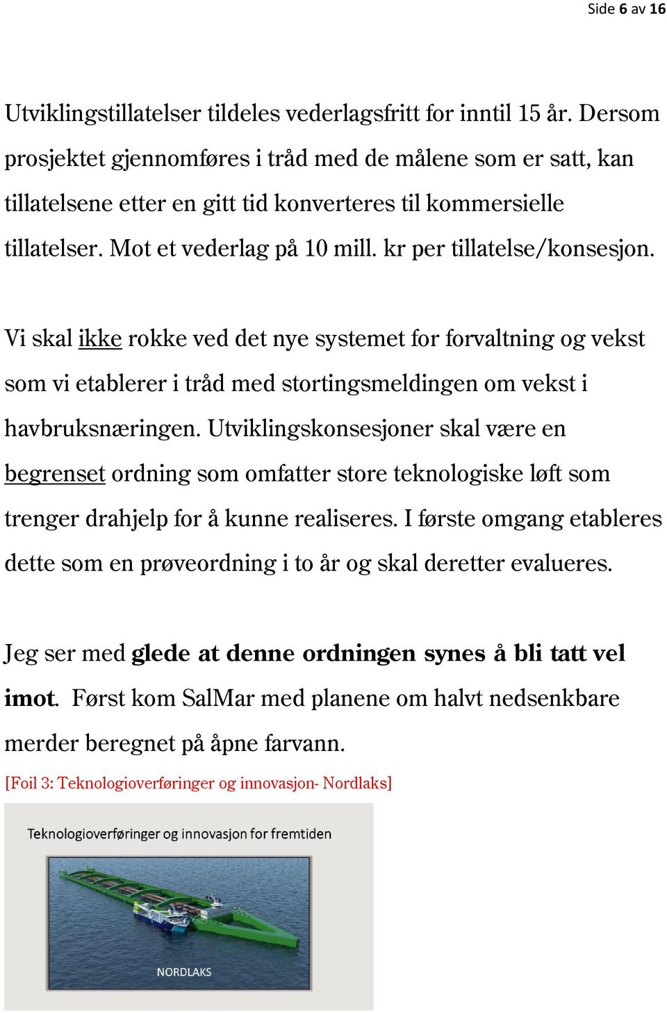 Vi skal ikke rokke ved det nye systemet for forvaltning og vekst som vi etablerer i tråd med stortingsmeldingen om vekst i havbruksnæringen.