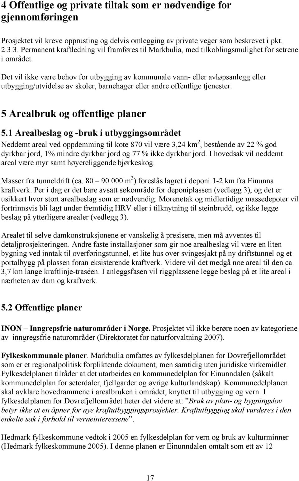 Det vil ikke være behov for utbygging av kommunale vann- eller avløpsanlegg eller utbygging/utvidelse av skoler, barnehager eller andre offentlige tjenester. 5 Arealbruk og offentlige planer 5.