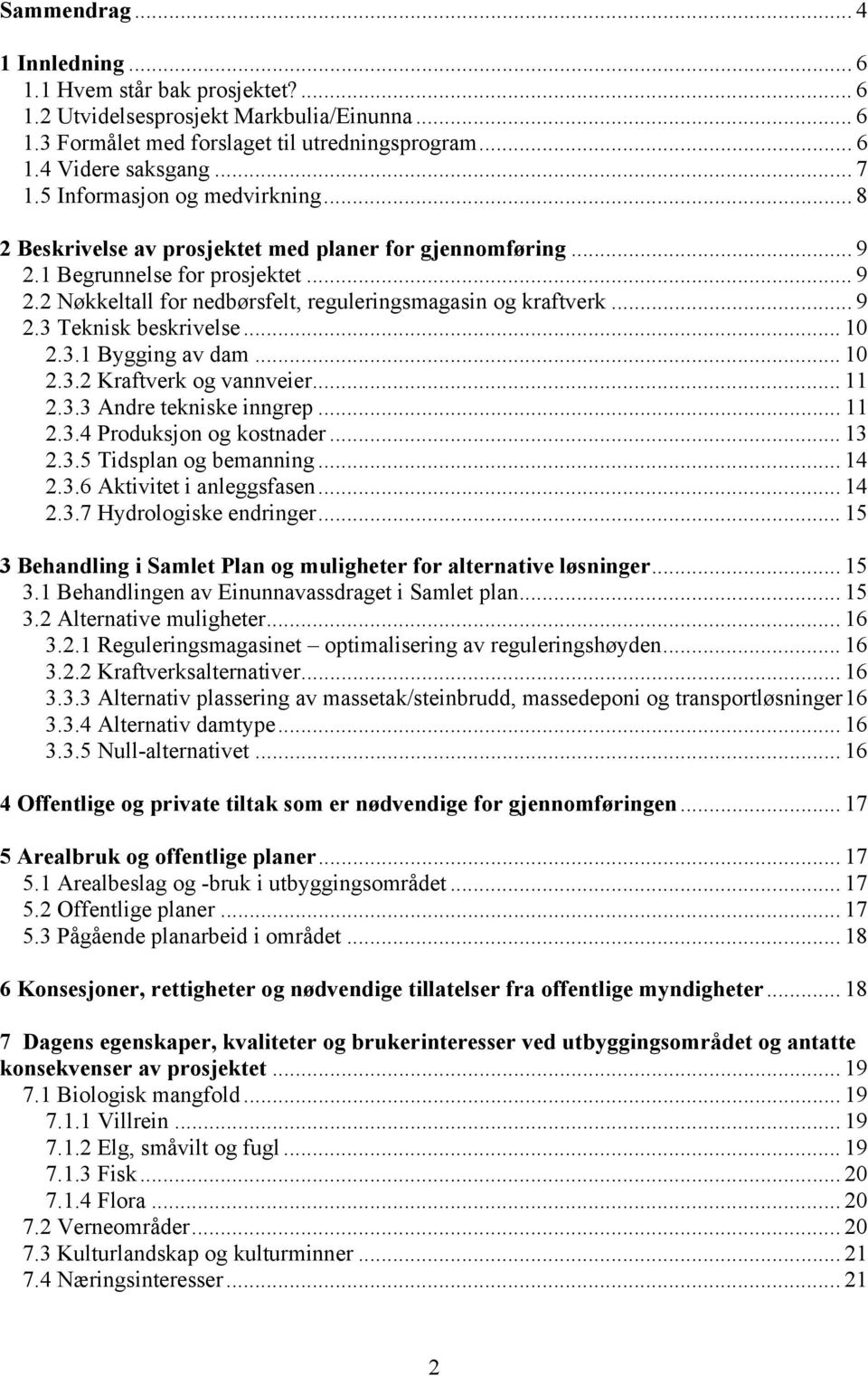 .. 9 2.3 Teknisk beskrivelse... 10 2.3.1 Bygging av dam... 10 2.3.2 Kraftverk og vannveier... 11 2.3.3 Andre tekniske inngrep... 11 2.3.4 Produksjon og kostnader... 13 2.3.5 Tidsplan og bemanning.