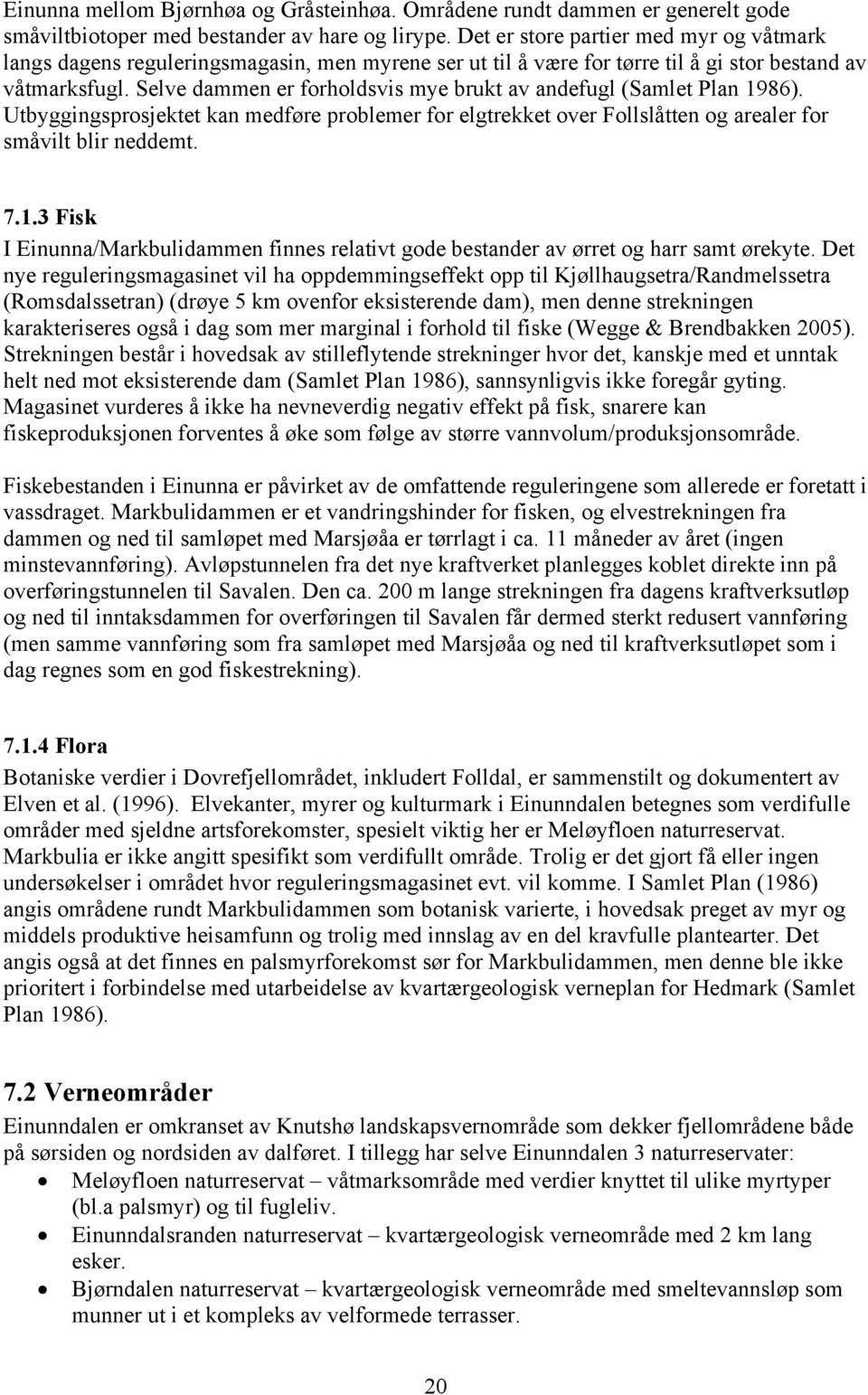 Selve dammen er forholdsvis mye brukt av andefugl (Samlet Plan 1986). Utbyggingsprosjektet kan medføre problemer for elgtrekket over Follslåtten og arealer for småvilt blir neddemt. 7.1.3 Fisk I Einunna/Markbulidammen finnes relativt gode bestander av ørret og harr samt ørekyte.