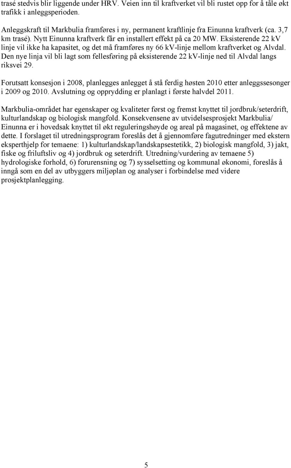 Eksisterende 22 kv linje vil ikke ha kapasitet, og det må framføres ny 66 kv-linje mellom kraftverket og Alvdal.