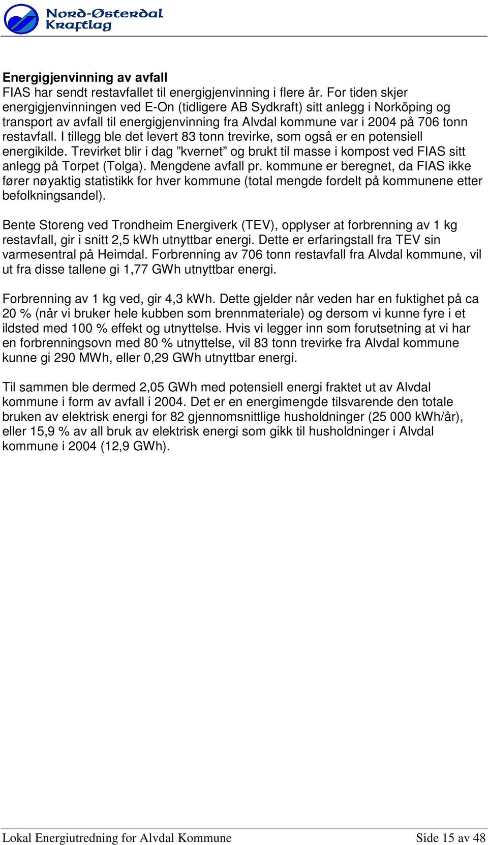 I tillegg ble det levert 83 tnn trevirke, sm gså er en ptensiell energikilde. Trevirket blir i dag kvernet g brukt til masse i kmpst ved FIAS sitt anlegg på Trpet (Tlga). Mengdene avfall pr.