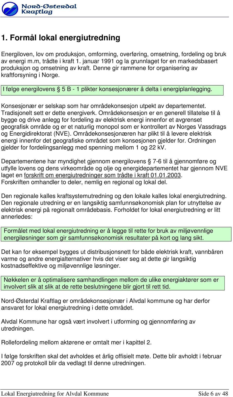 I følge energilvens 5 B - 1 plikter knsesjnærer å delta i energiplanlegging. Knsesjnær er selskap sm har mrådeknsesjn utpekt av departementet. Tradisjnelt sett er dette energiverk.