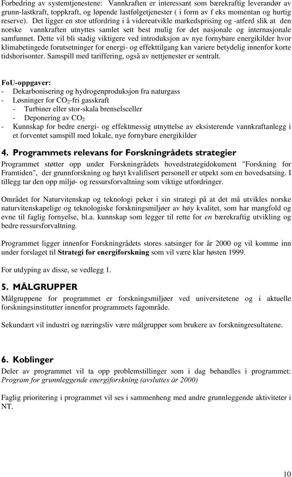 Dette vil bli stadig viktigere ved introduksjon av nye fornybare energikilder hvor klimabetingede forutsetninger for energi- og effekttilgang kan variere betydelig innenfor korte tidshorisonter.